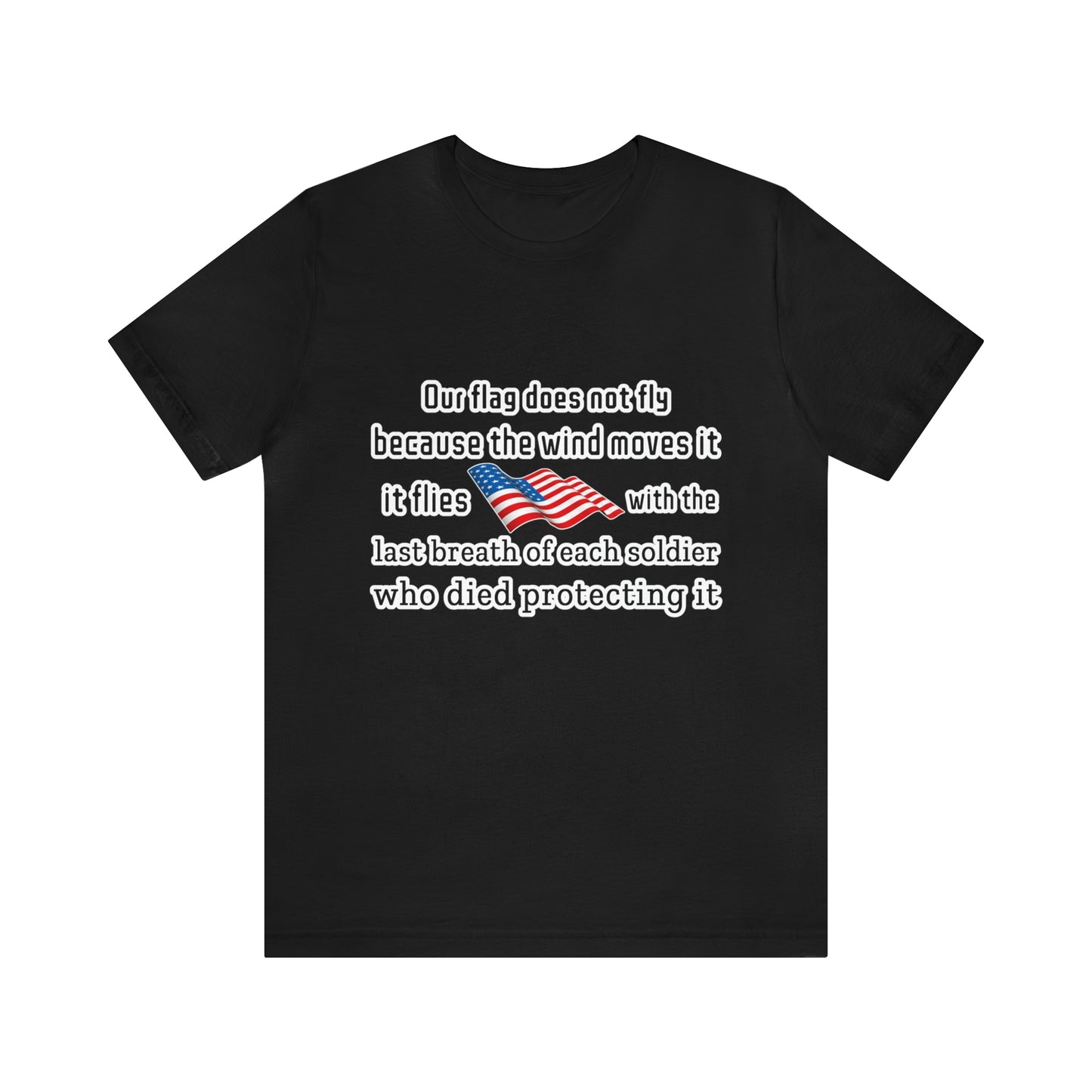 Memorial Day Shirt- Our flag does not fly because the wind moves it, it flies with the last breath of each soldier who died protecting it.