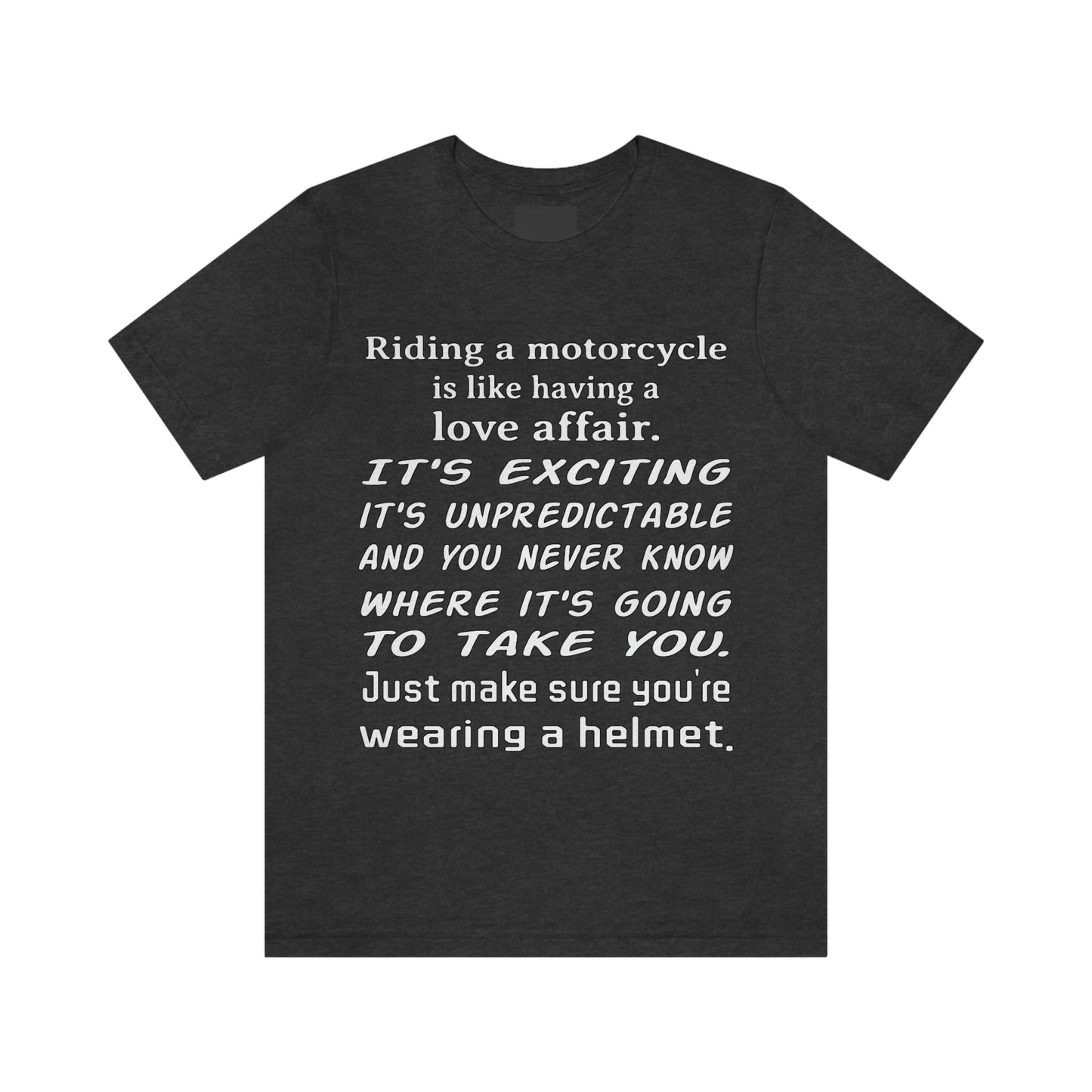 Motorcycle Short Sleeve T-Shirt - Riding a motorcycle is like having a love affair. It's exciting, it's unpredictable, and you never know where it's going to take you. Just make sure you're wearing a helmet.