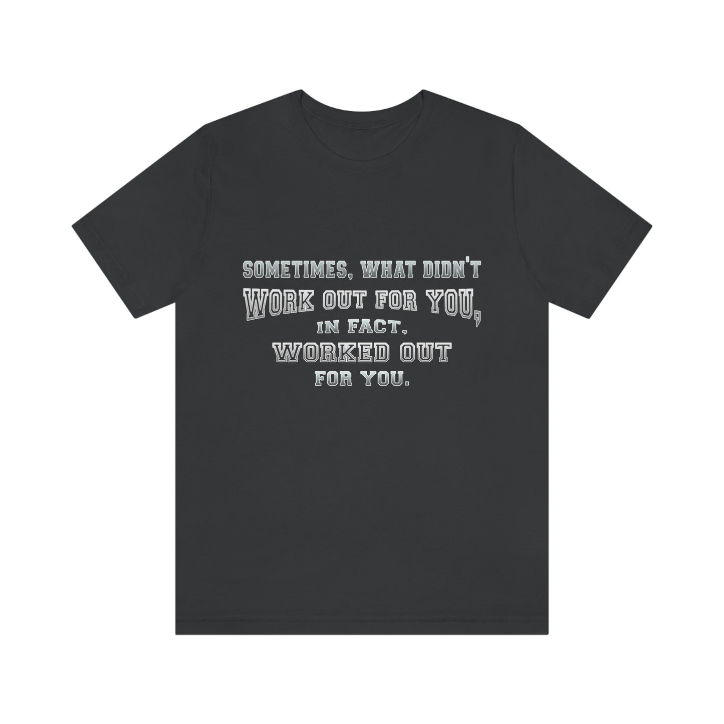 Short Sleeve Tshirt - Sometimes, what didn't work out for you, in fact, worked out for you.