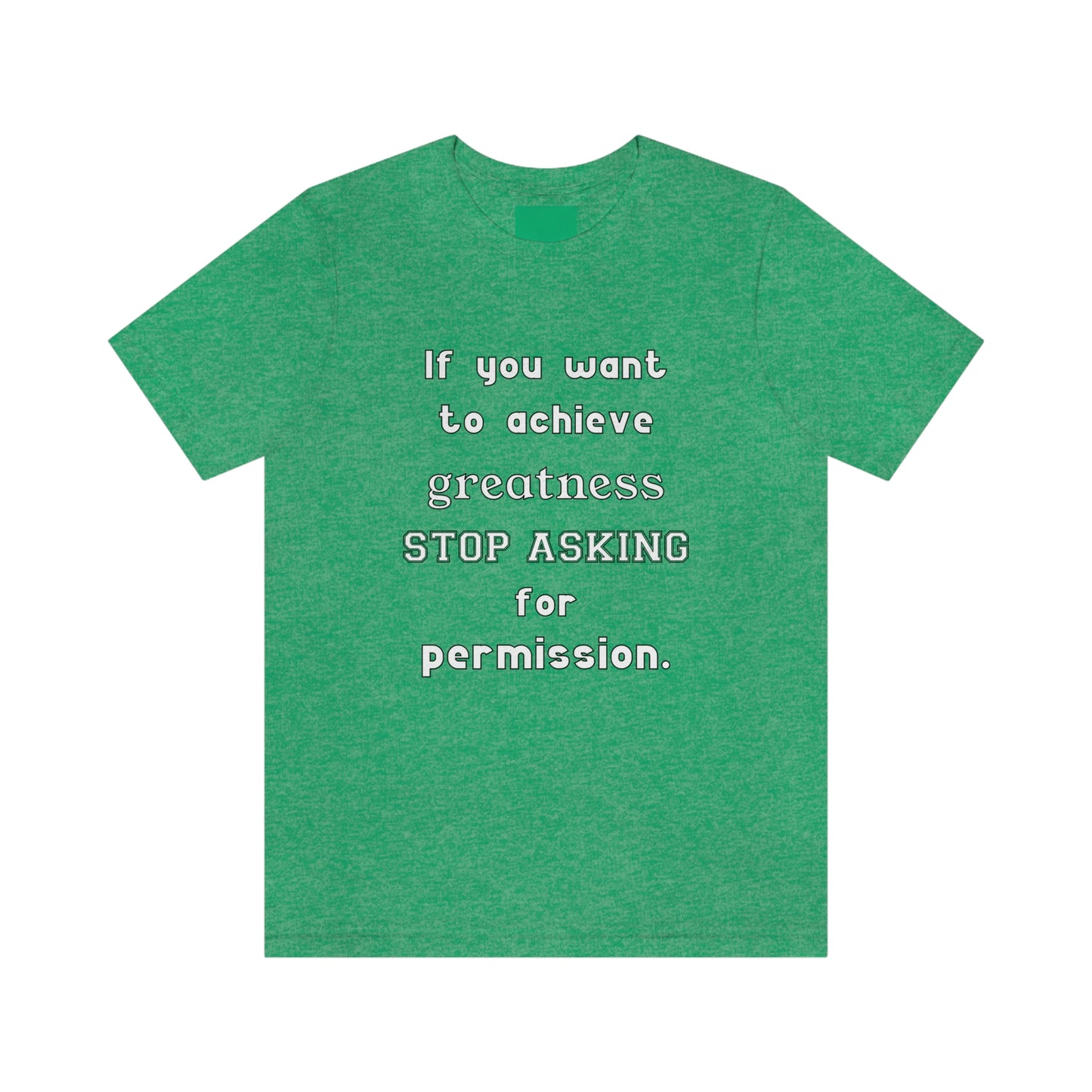 Short Sleeve Tshirt - If you want to achieve greatness, stop asking for permission.