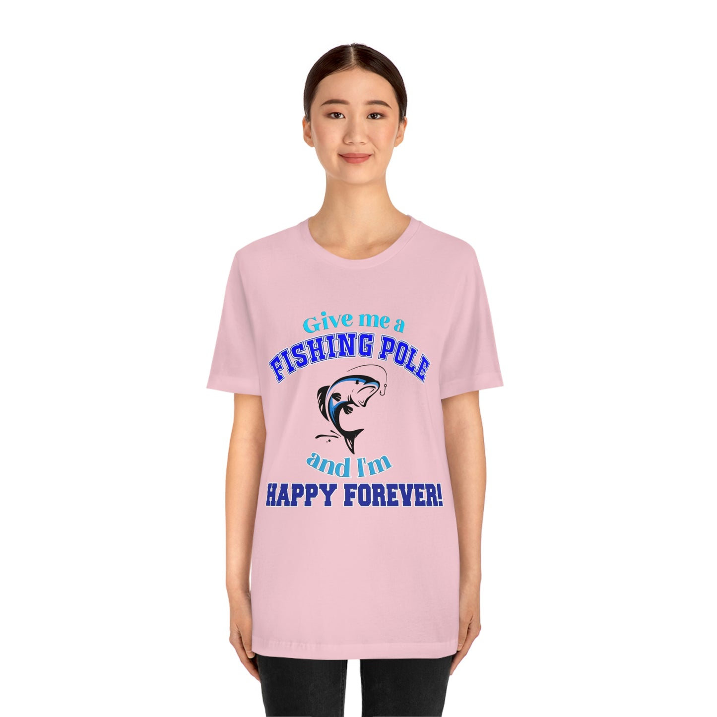 Fishing Short Sleeve T-Shirt - Give Me A Fishing Pole And I'm Happy Forever - Funny Fishing Shirts -  Reel Life - Best Fishing Shirts - Customized