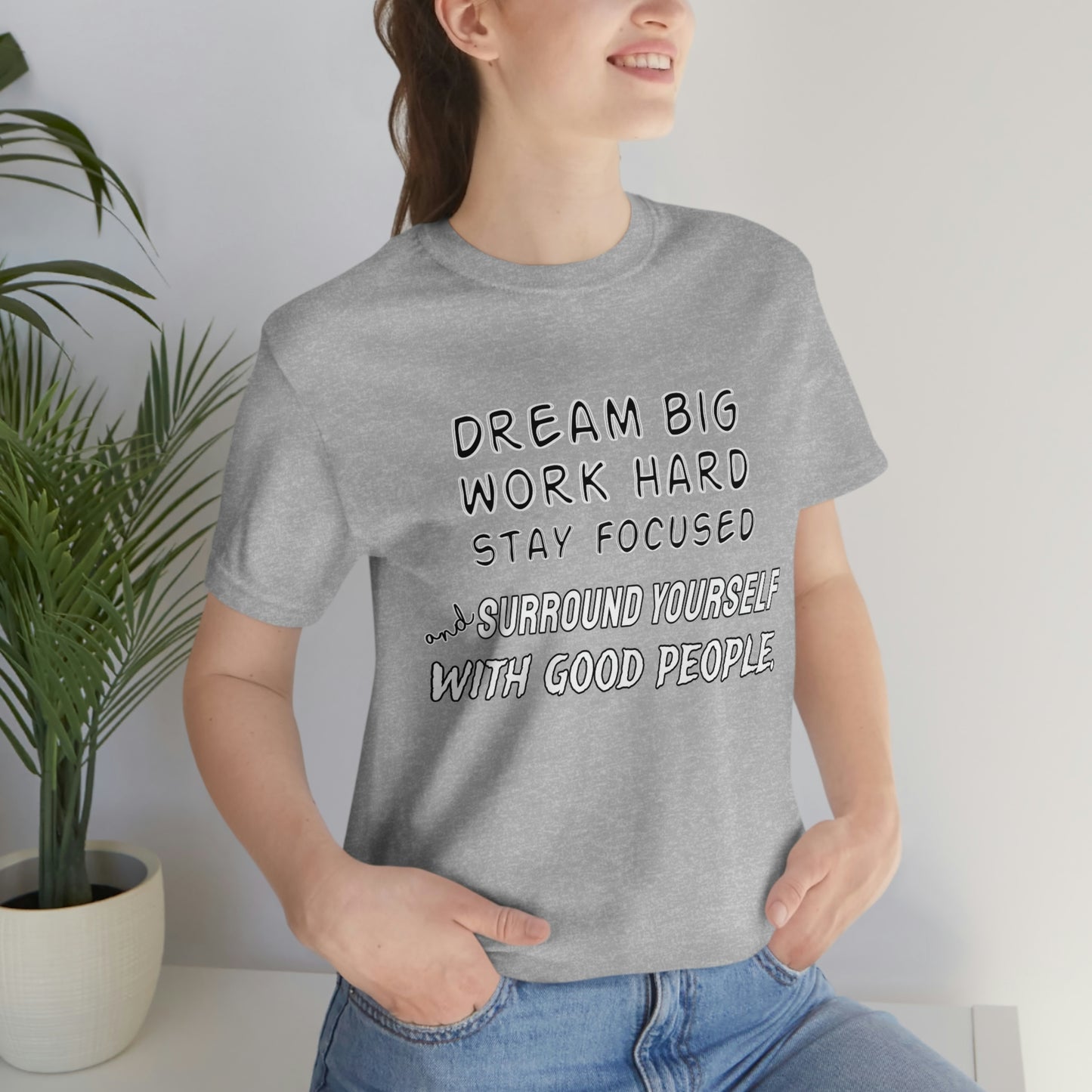 Motivational Short Sleeve T-Shirt - Dream big, work hard, stay focused, and surround yourself with good people.