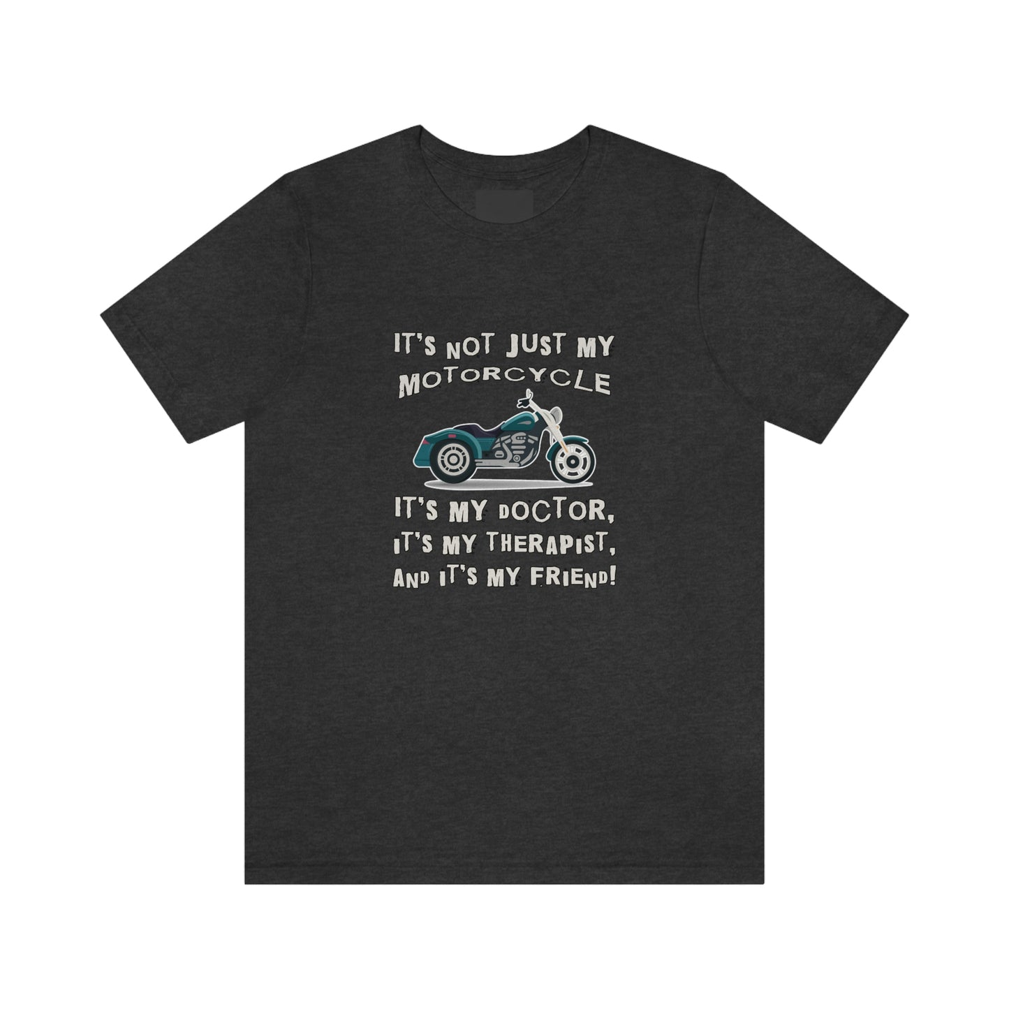 Motorcycle Short Sleeve T-Shirt - It's not just my motorcycle. It's my doctor, it's my therapist, and it's my friend!