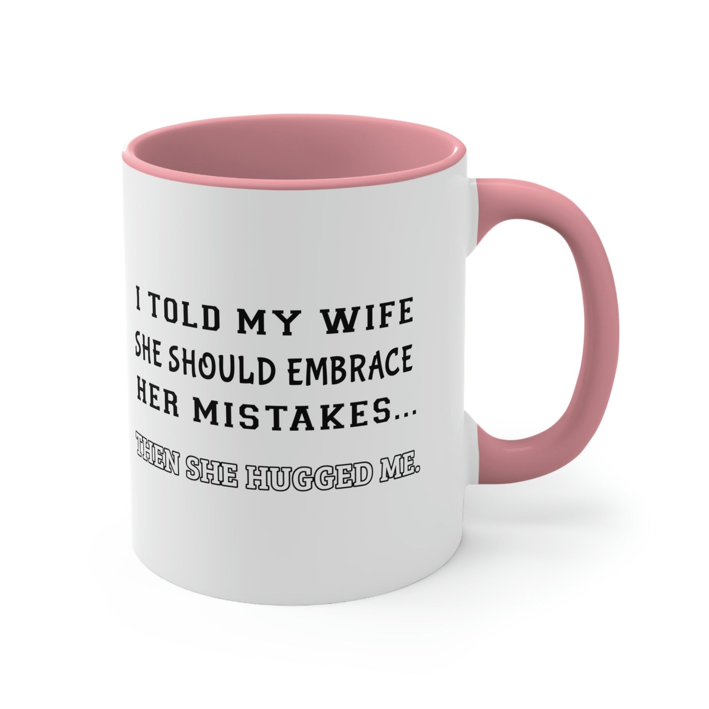 Coffee Mug, 11oz - I told my wife she should embrace her mistakes... then she hugged me.