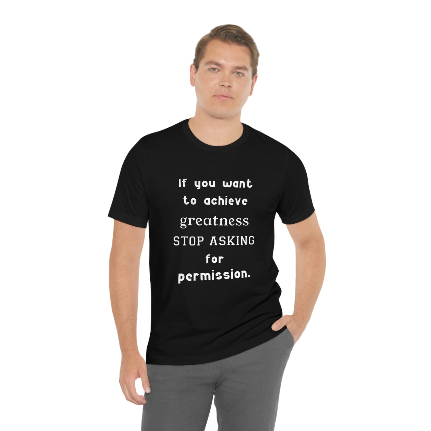 Short Sleeve Tshirt - If you want to achieve greatness, stop asking for permission.