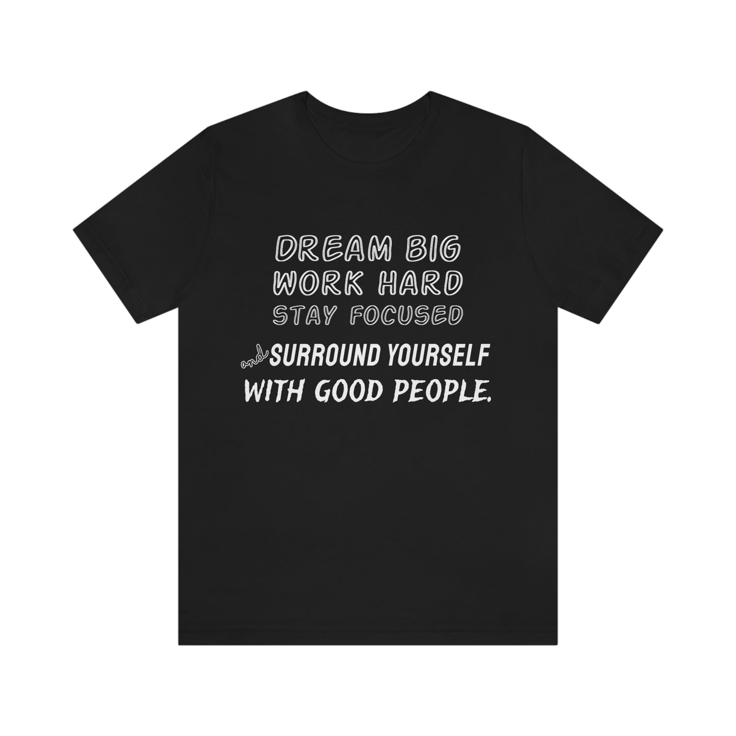 Motivational Short Sleeve T-Shirt - Dream big, work hard, stay focused, and surround yourself with good people.