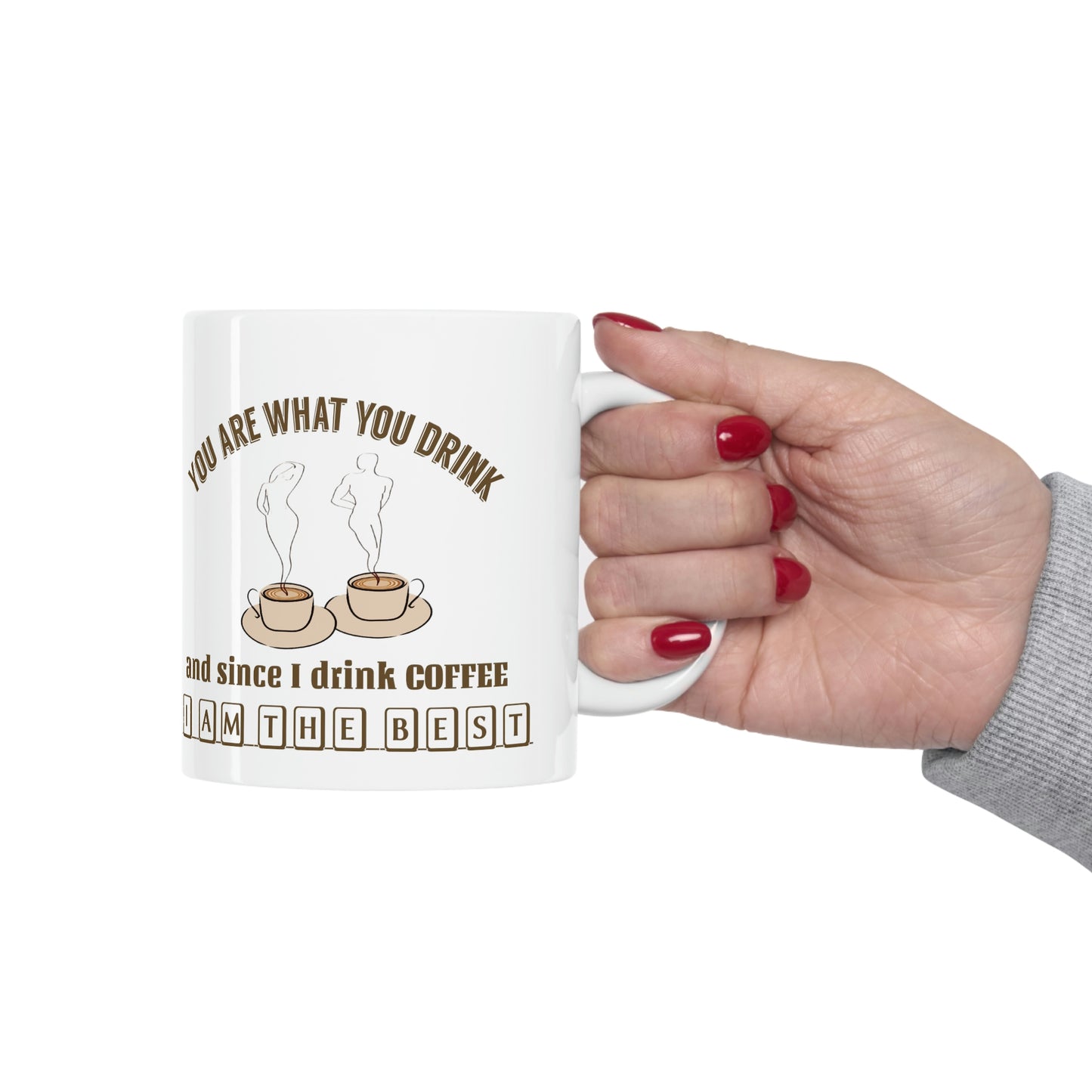 Coffee Mug - You Are What You Drink and Since I Drink Coffee I Am The Best