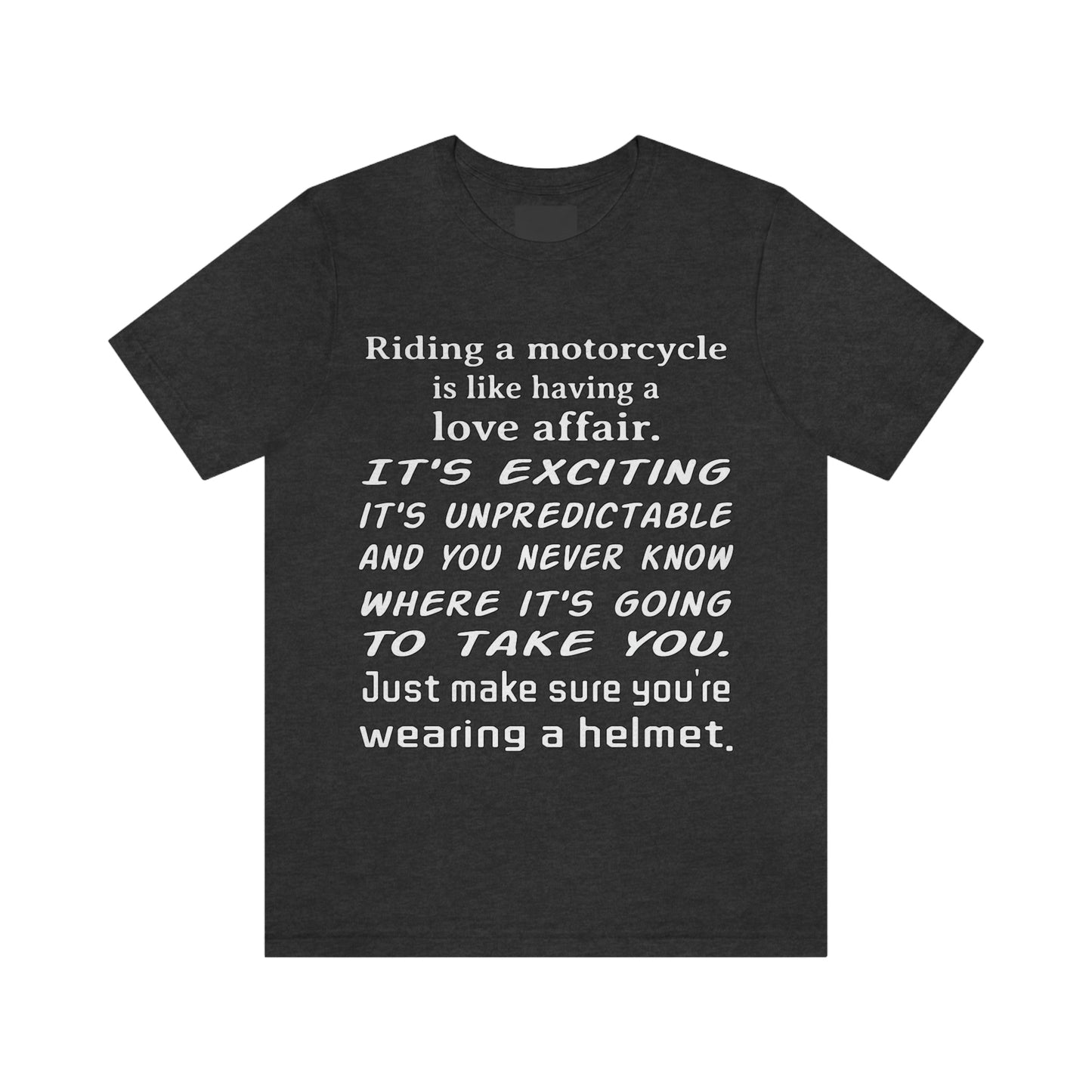 Motorcycle Short Sleeve T-Shirt - Riding a motorcycle is like having a love affair. It's exciting, it's unpredictable, and you never know where it's going to take you. Just make sure you're wearing a helmet.