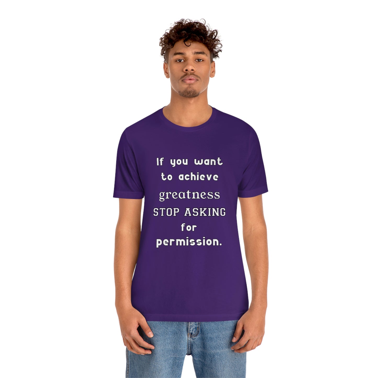 Short Sleeve Tshirt - If you want to achieve greatness, stop asking for permission.