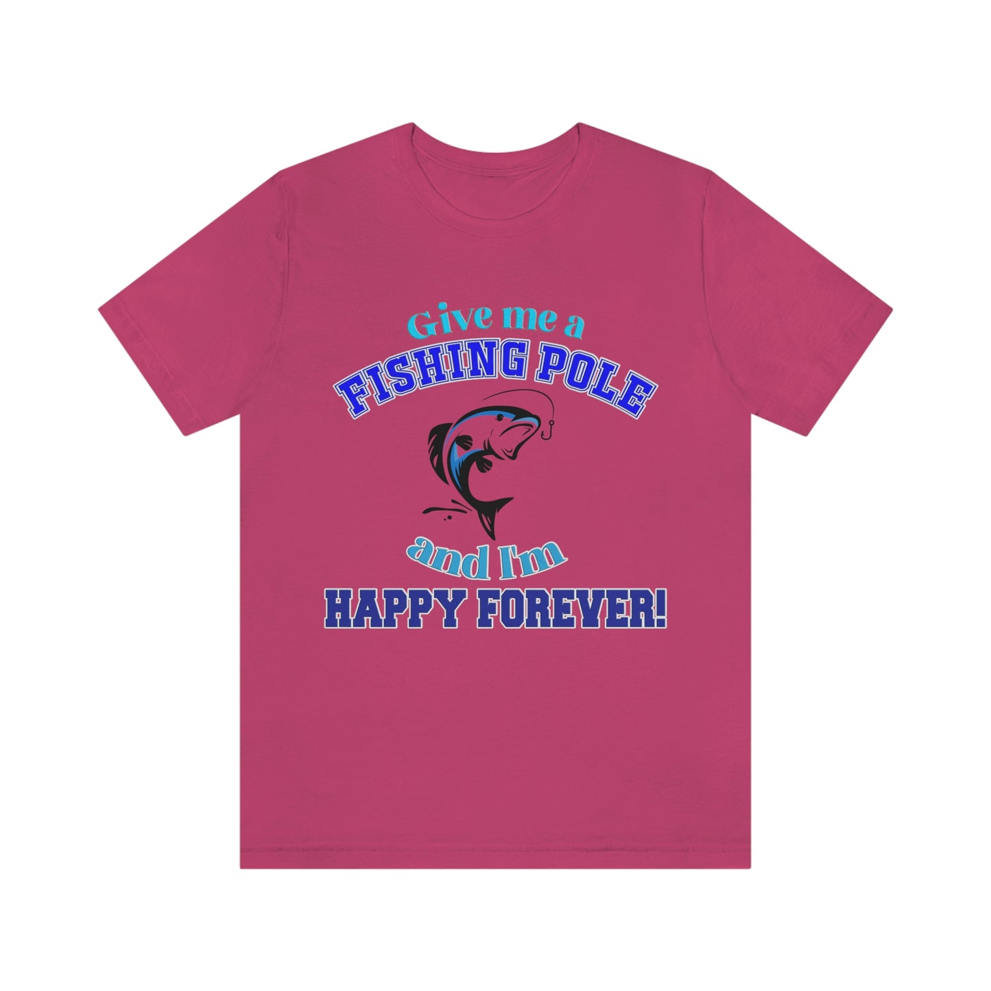 Fishing Short Sleeve T-Shirt - Give Me A Fishing Pole And I'm Happy Forever - Funny Fishing Shirts -  Reel Life - Best Fishing Shirts - Customized