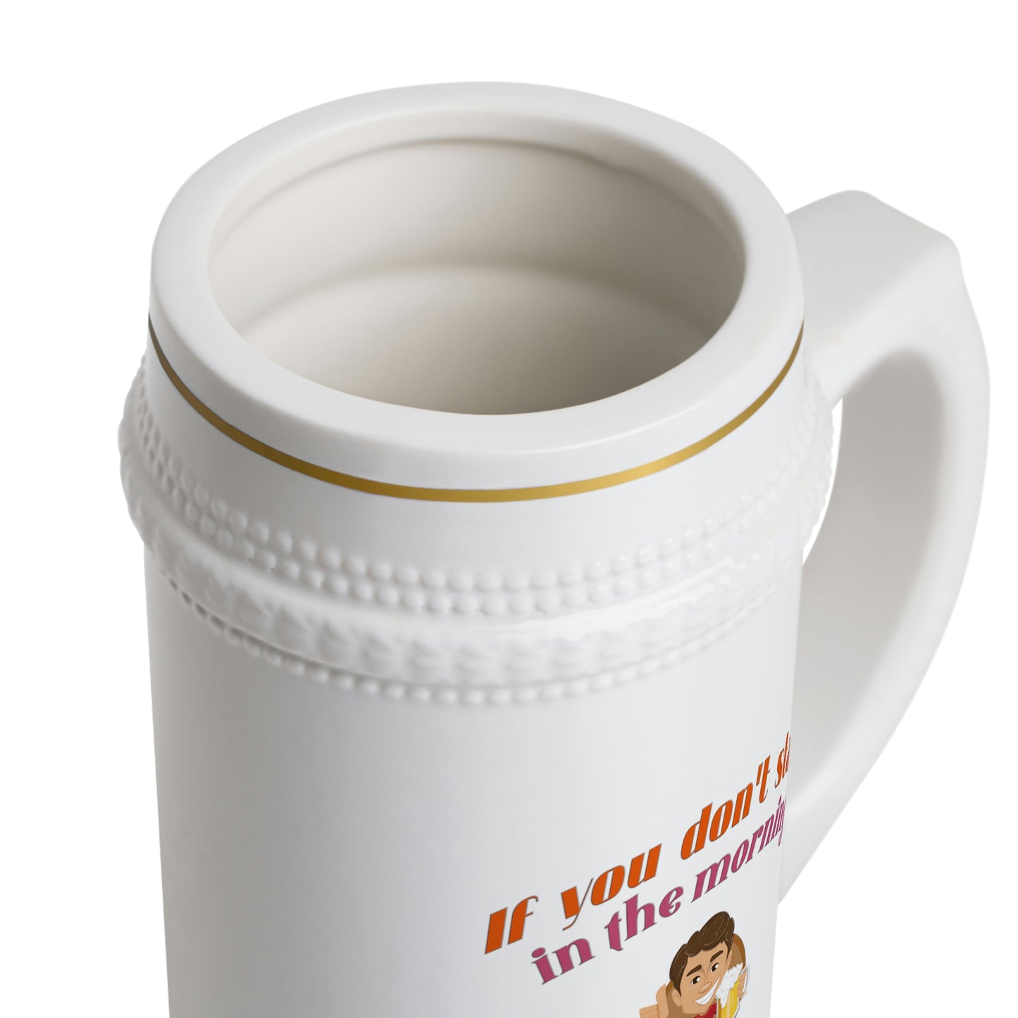 Beer Stein - If You Don't Start In The Morning, You Can't Drink All Day Long