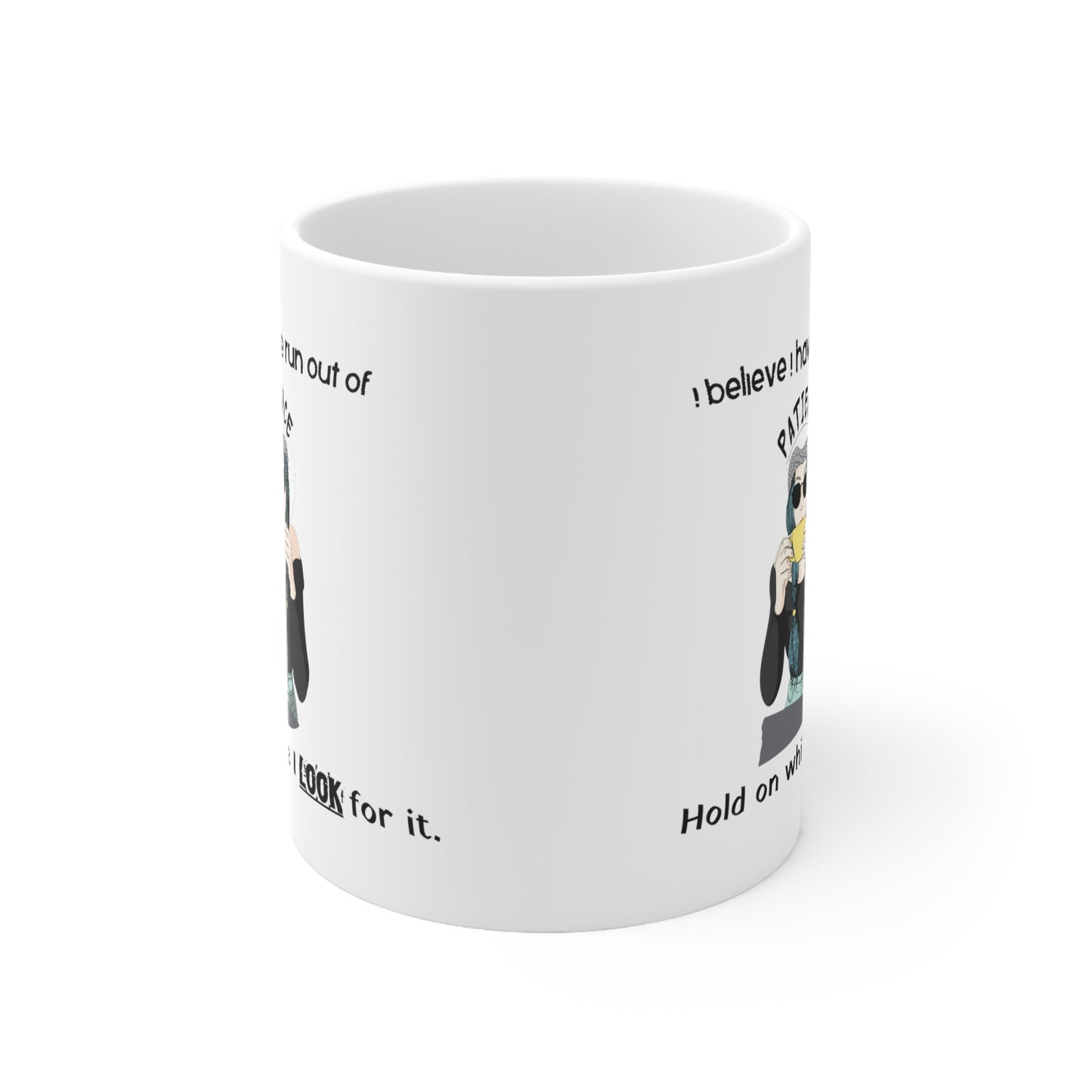 Coffee Mug 11oz - I Believe I Have Run Out Of Patience, Hold On While I Look For It.