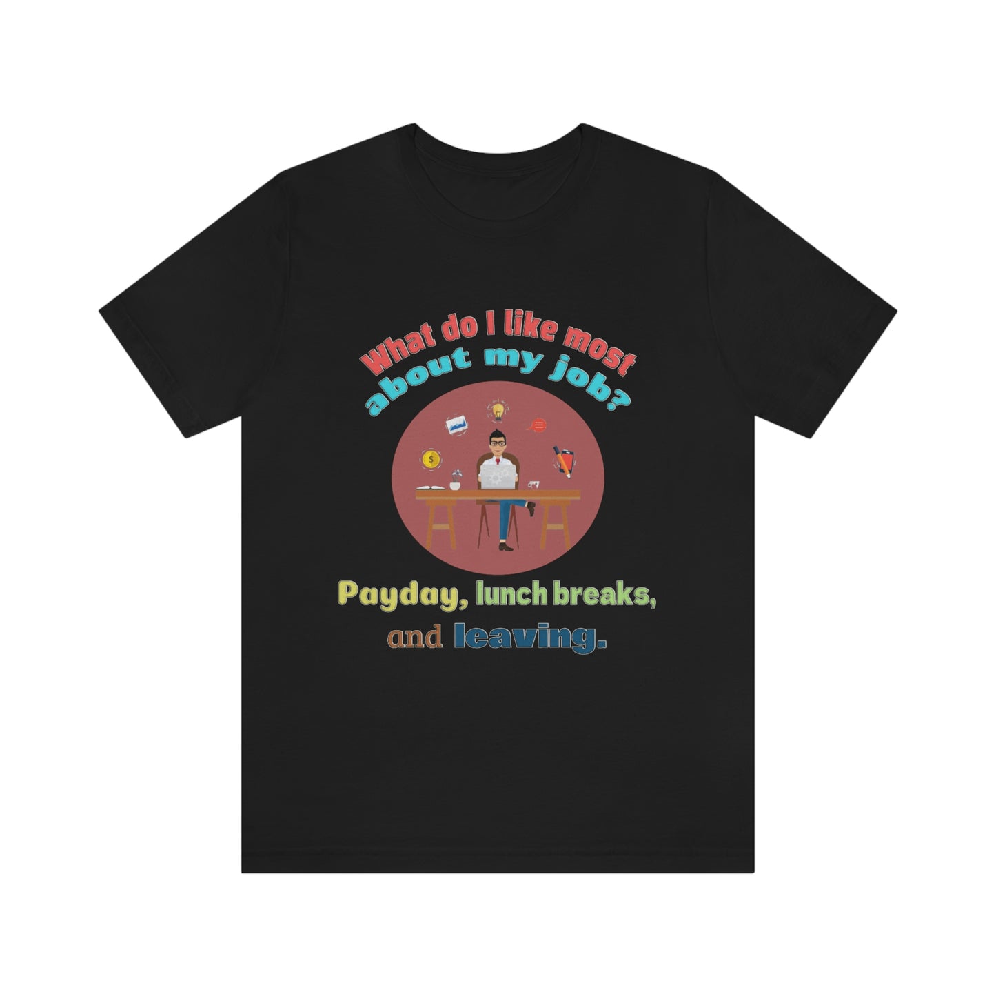 Work Place Short Sleeve T-Shirt - What Do I Like Most About My Job? Payday, Lunch breaks, and Leaving. Employee Shirt, Gift for Worker, Worker Shirt