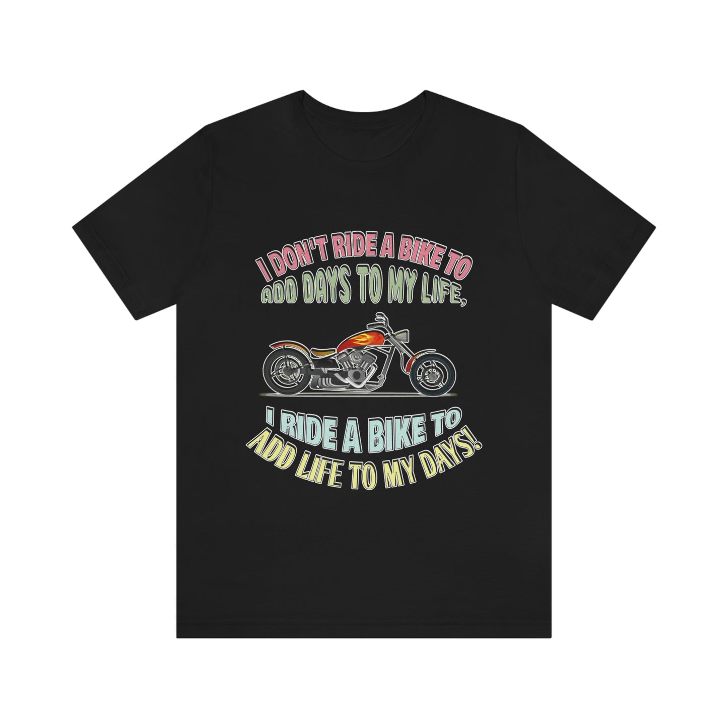 Motorcycle Short Sleeve T-Shirt - I Don't Ride A Bike To Add Days To My Life, I Ride A Bike To Add Life To My Days! - Rider Shirt  - Motorcycle Shirt - Riding Shirt - Biker Gift, Biker Shirt, Gift for Dad