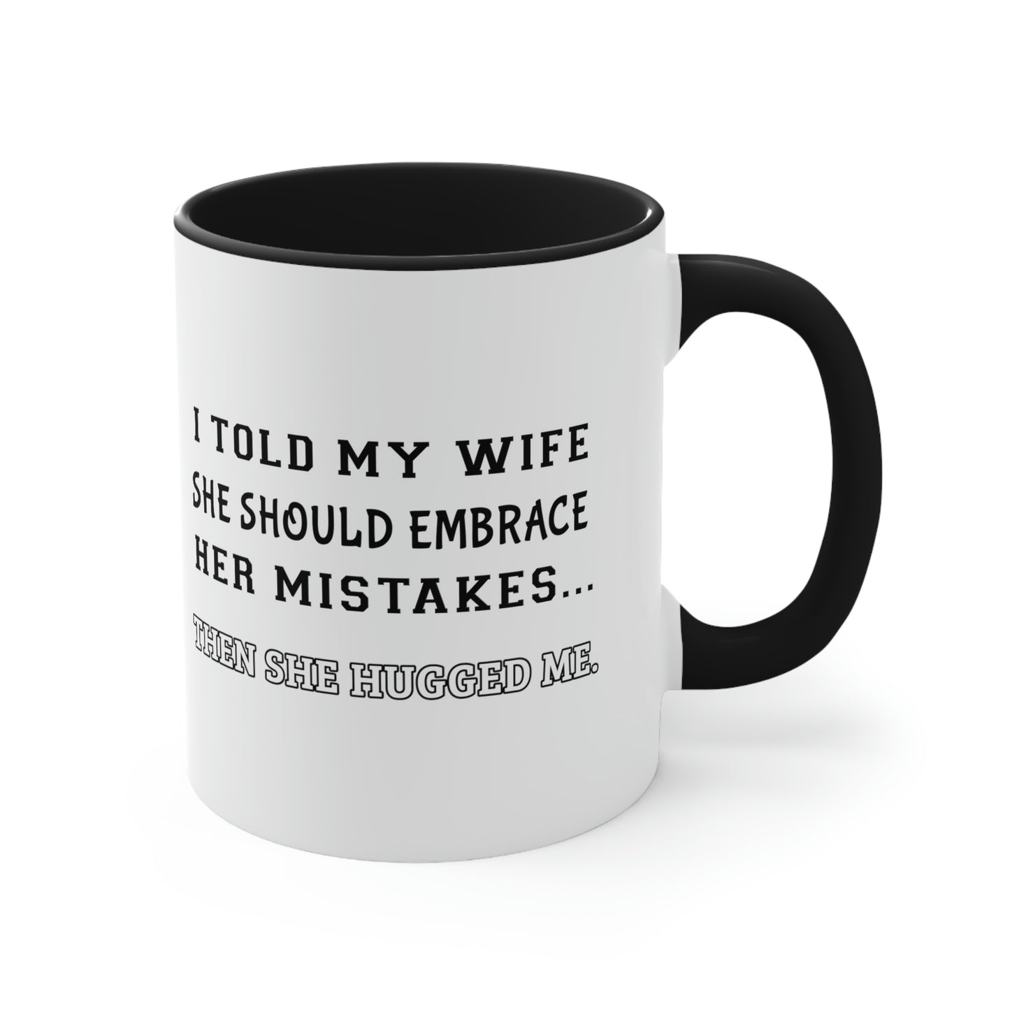 Coffee Mug, 11oz - I told my wife she should embrace her mistakes... then she hugged me.