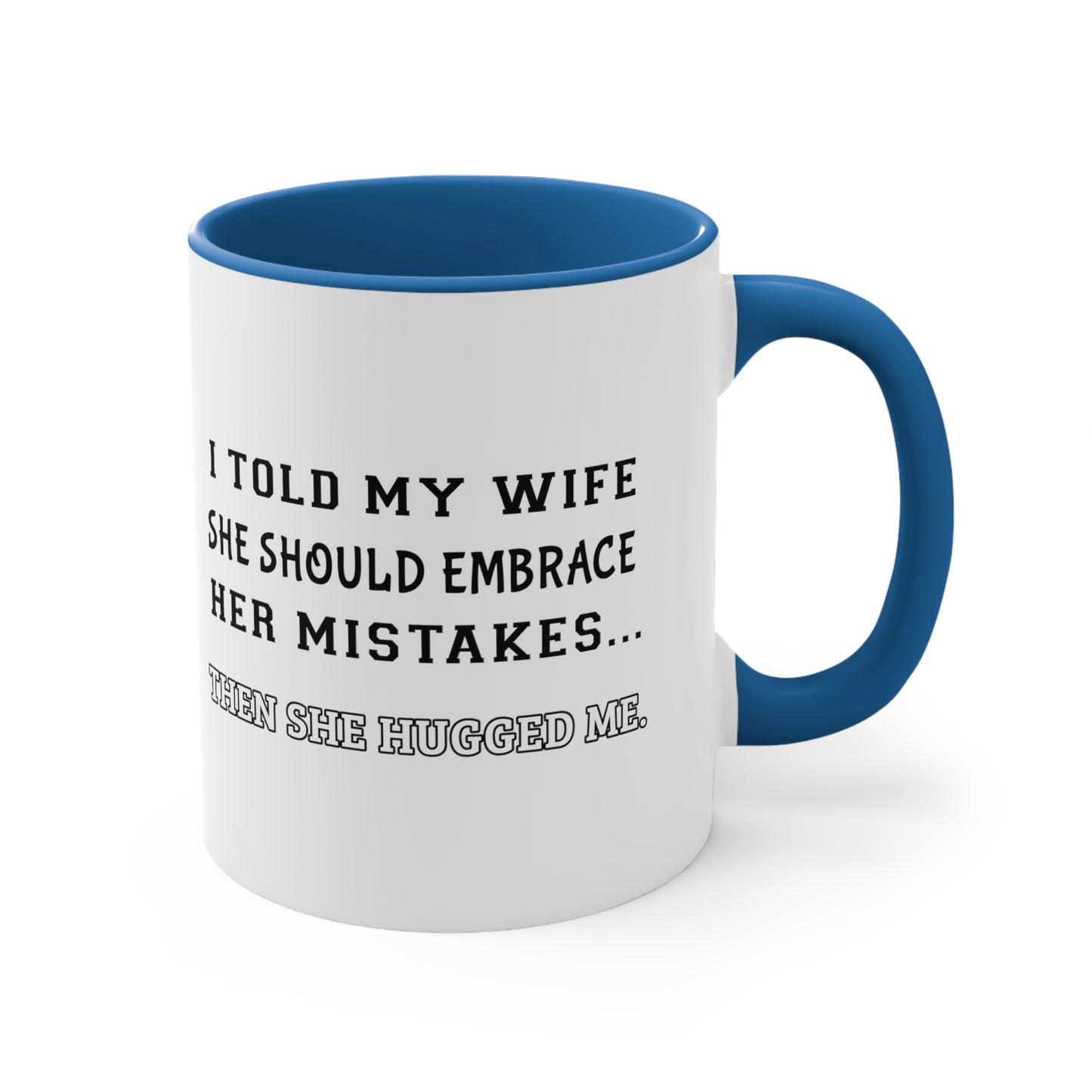 Coffee Mug, 11oz - I told my wife she should embrace her mistakes... then she hugged me.