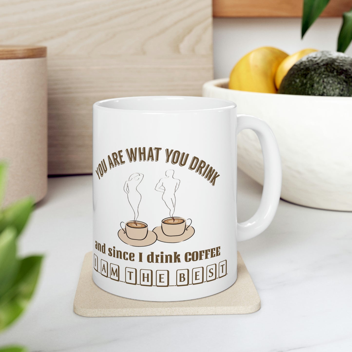 Coffee Mug - You Are What You Drink and Since I Drink Coffee I Am The Best