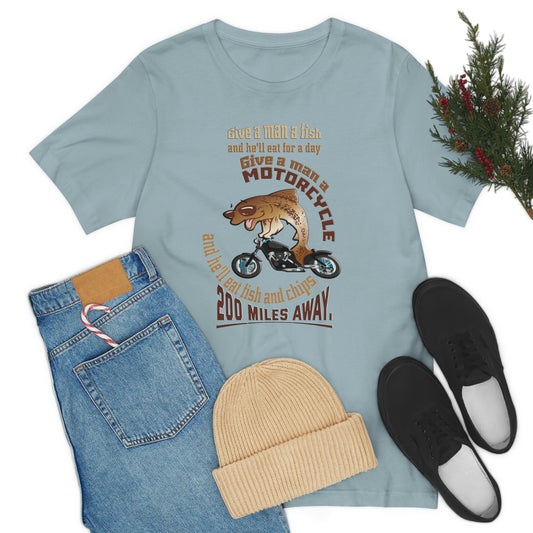 Motorcycle Short Sleeve T-Shirt - Give a man a fish and he'll eat for a day. Give a man a motorcycle and he'll eat fish and chips 200 miles away.