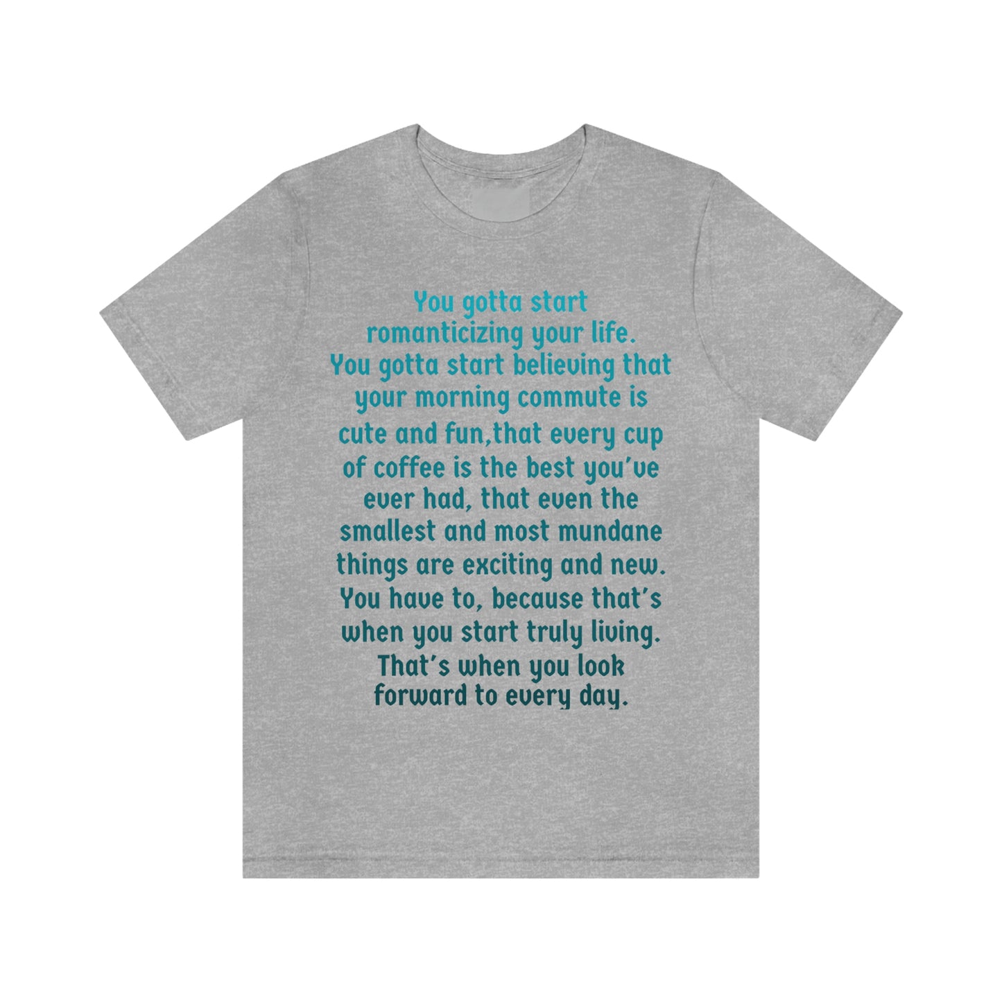 Life Quotes Short Sleeve T-shirt - You have to start romanticizing your life.