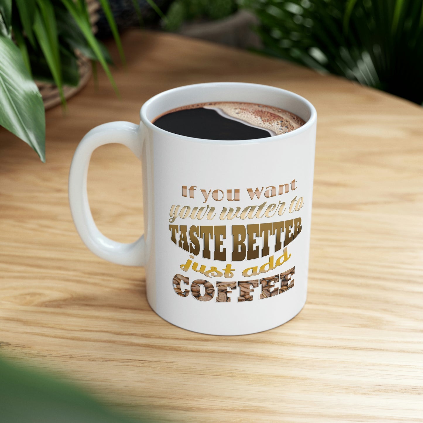 If you want your water to taste better just add coffee - Gift Ideas for Friends - Cute Gifts for Her, Coffee Lover, Friends Gift, Mom gift, Ceramic Mug, 11 oz,  Morning Coffee