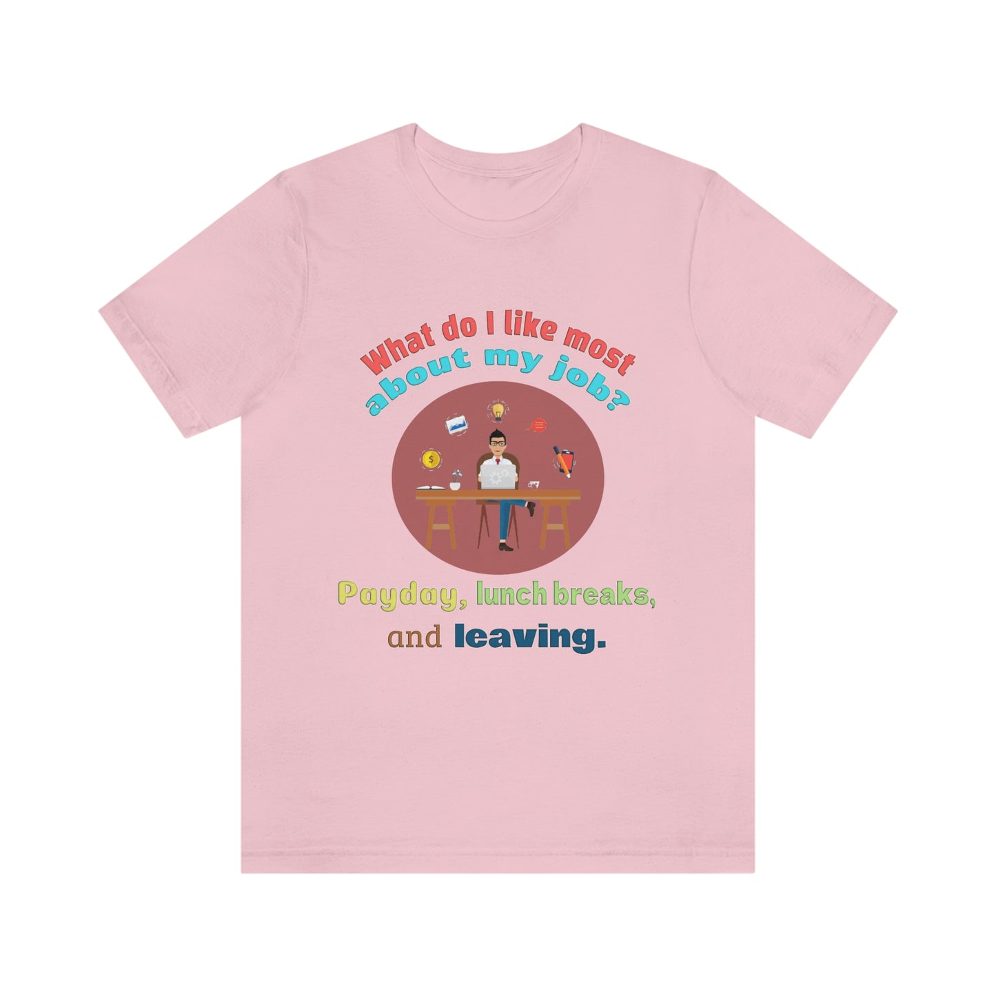 Work Place Short Sleeve T-Shirt - What Do I Like Most About My Job? Payday, Lunch breaks, and Leaving. Employee Shirt, Gift for Worker, Worker Shirt