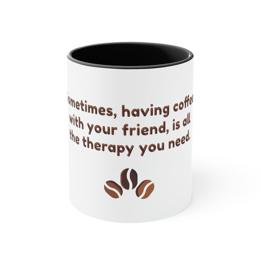 Coffee Mug - Sometimes, having coffee with your friend, is all the therapy you need.