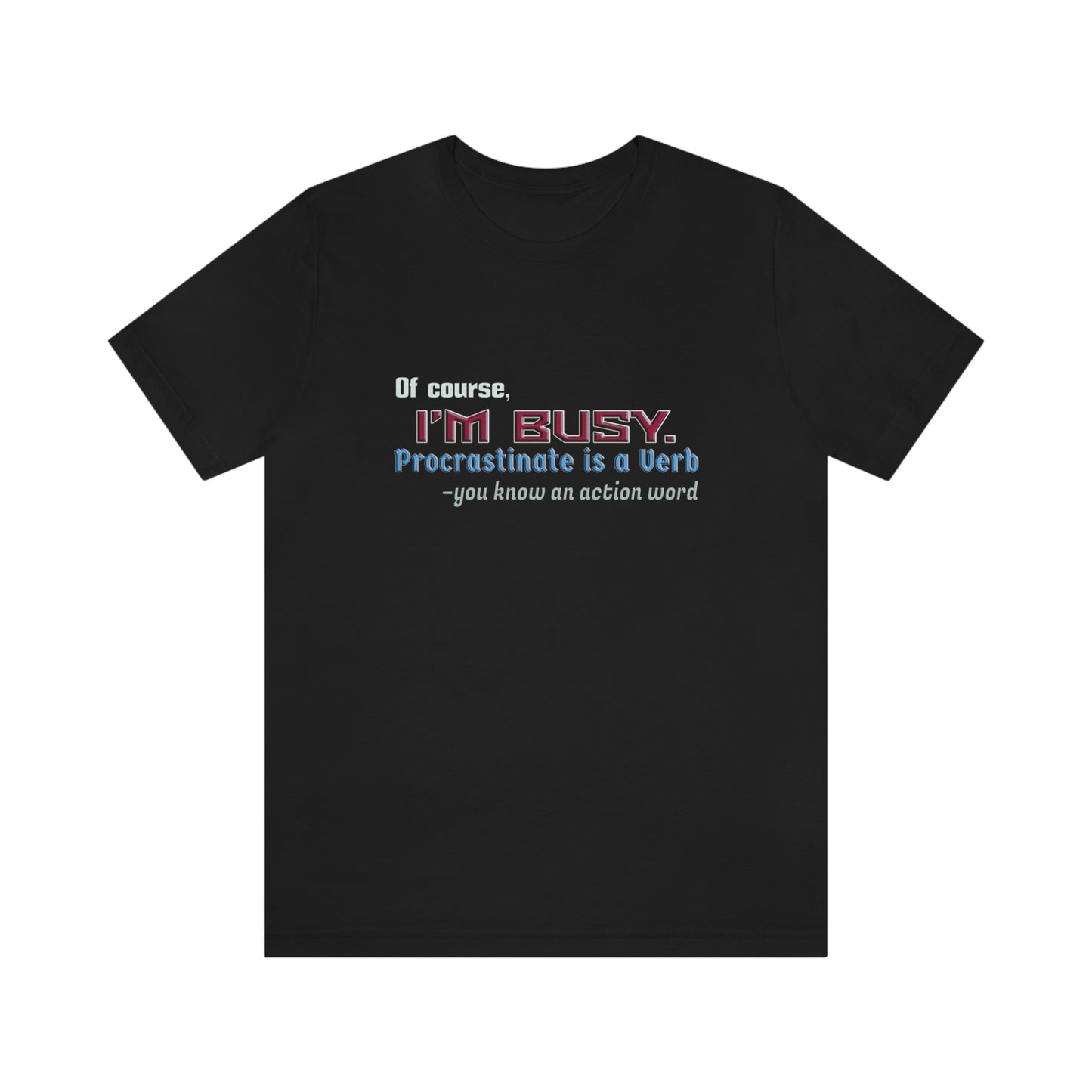 Humorous Short Sleeve T-Shirt - Of course, I'm Busy. Procrastinate is a Verb-you know an action word.  Procrastinator gift, Sarcastic Lazy shirt