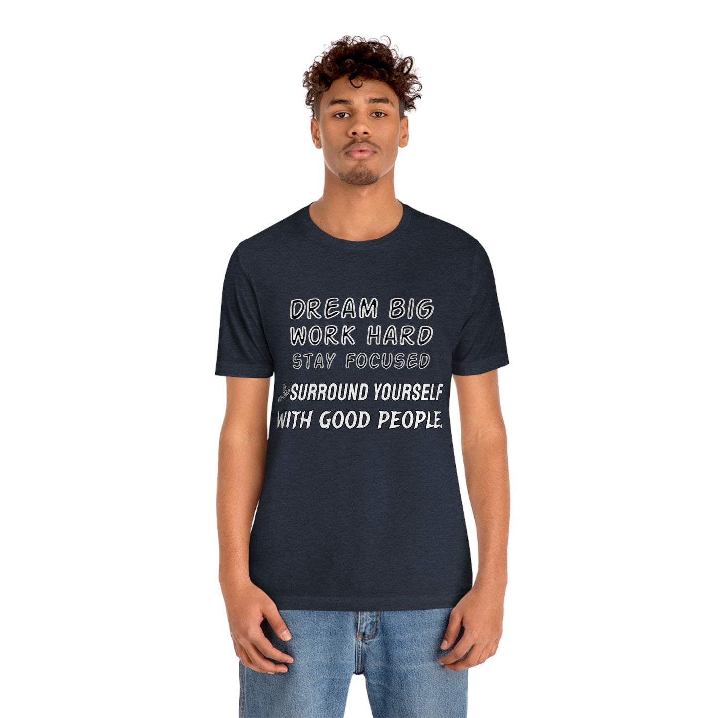 Motivational Short Sleeve T-Shirt - Dream big, work hard, stay focused, and surround yourself with good people.