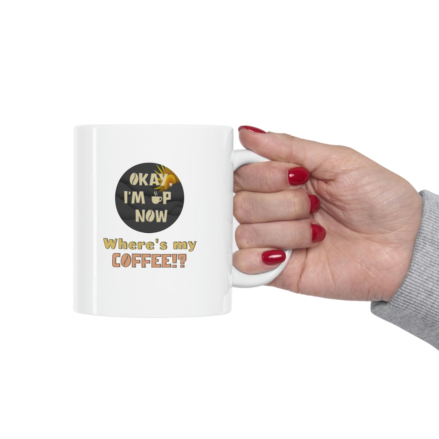 Coffee Mug - OK I'm Up now, Where's My Coffee!