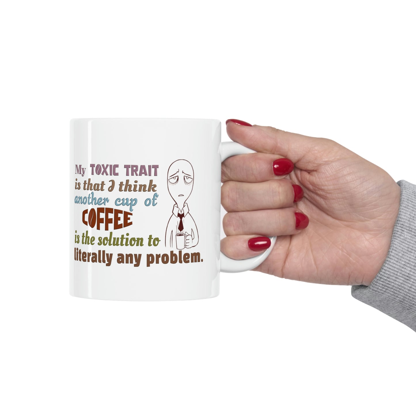 Coffee Mug - My Toxic Trait Is That I Think Another Cup Of Coffee is The Solution to Literally Any Problem.