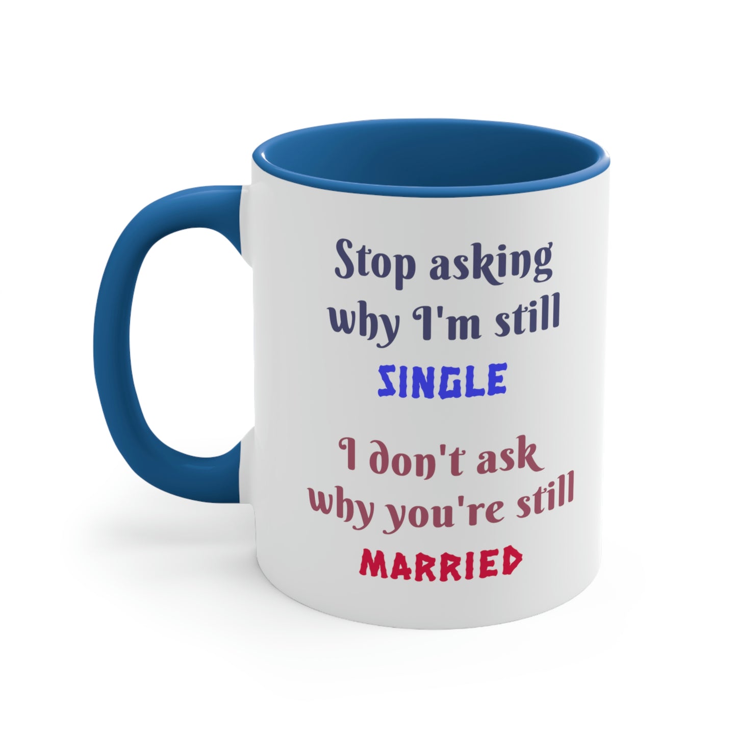 Stop asking why I'm still single I don't ask why you're still married. Funny Mug, ceramic mug, gift for friend