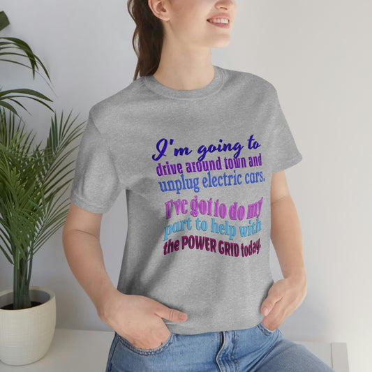 Humorous Short Sleeve T-Shirt - I'm going to drive around town and unplug electric cars. I've got to do my part to help with the power grid today