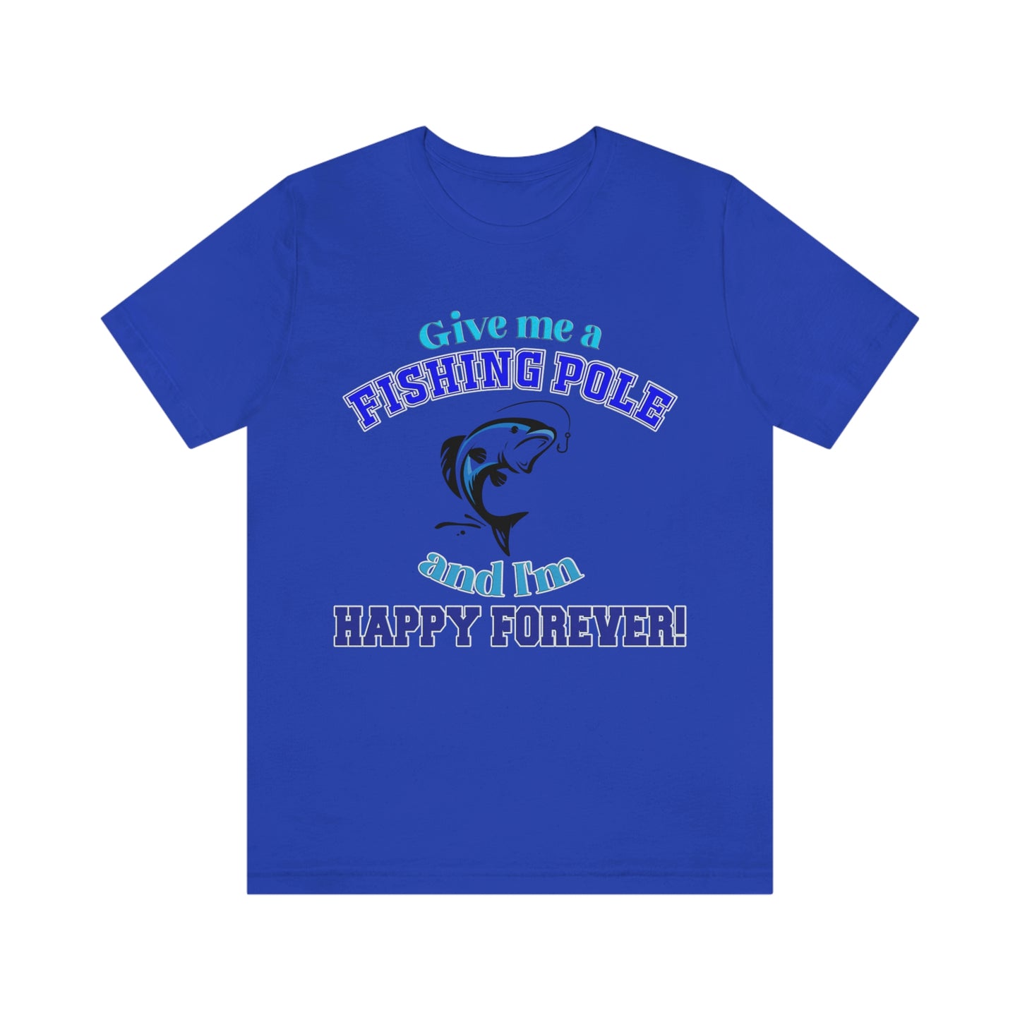 Fishing Short Sleeve T-Shirt - Give Me A Fishing Pole And I'm Happy Forever - Funny Fishing Shirts -  Reel Life - Best Fishing Shirts - Customized