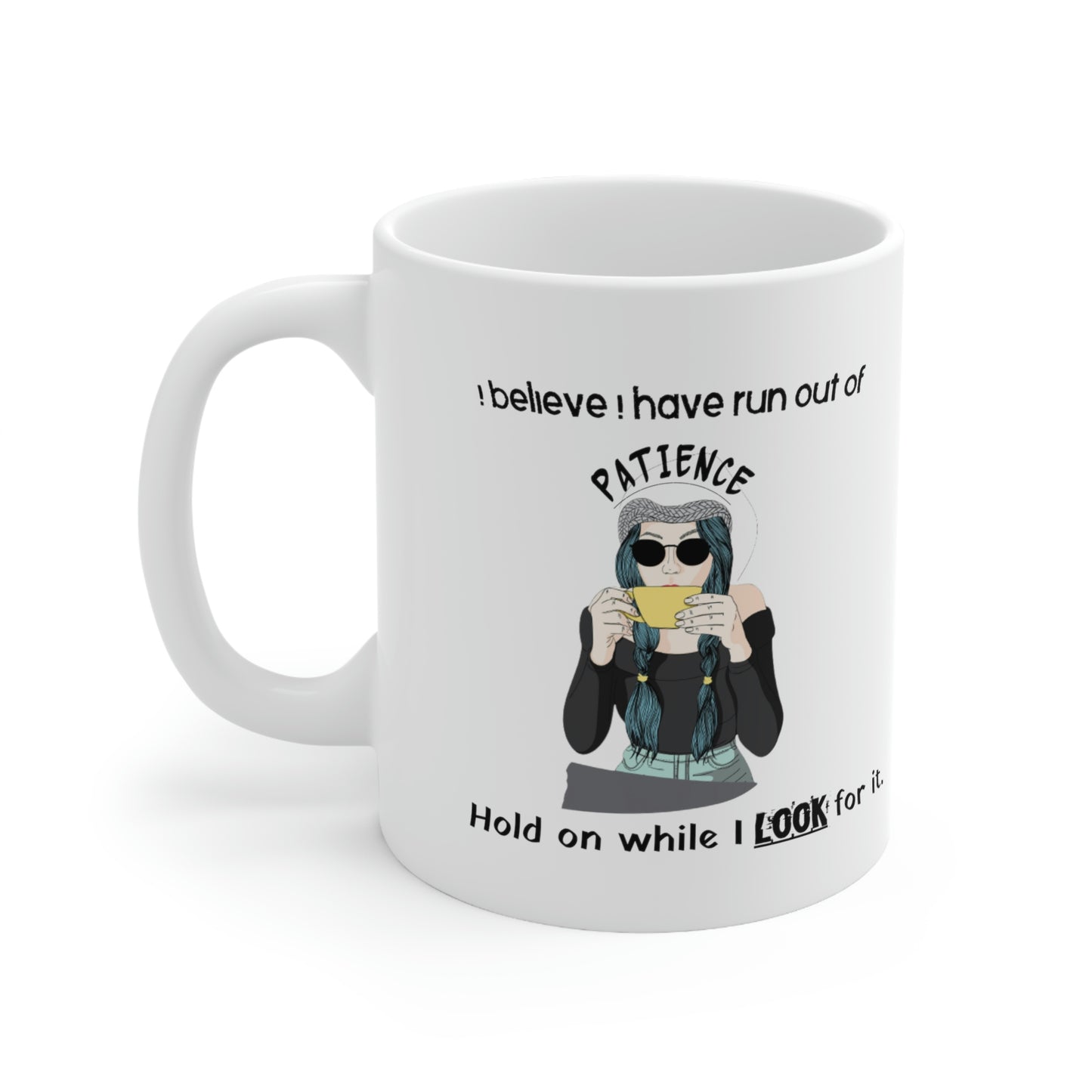 Coffee Mug 11oz - I Believe I Have Run Out Of Patience, Hold On While I Look For It.