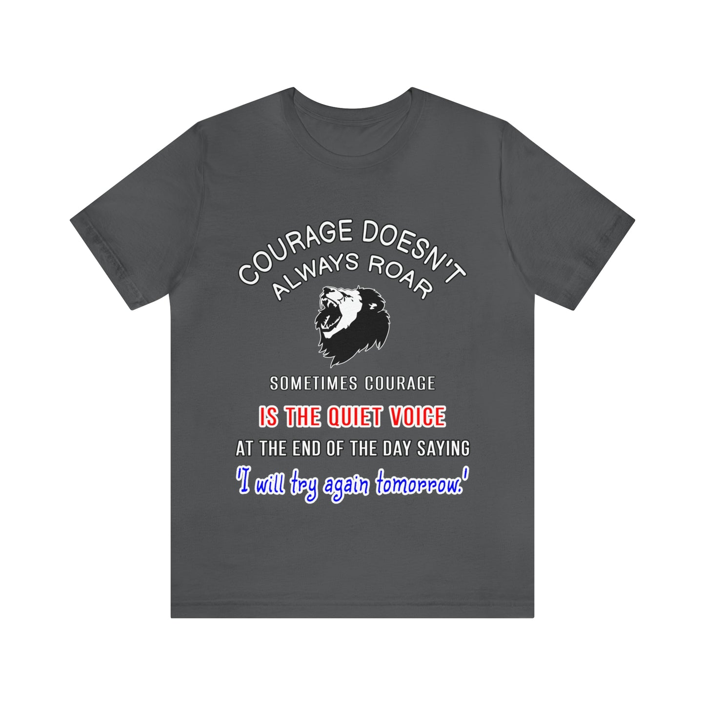 Courage doesn't always roar. Sometimes courage is the quiet voice at the end of the day saying, 'I will try again tomorrow.