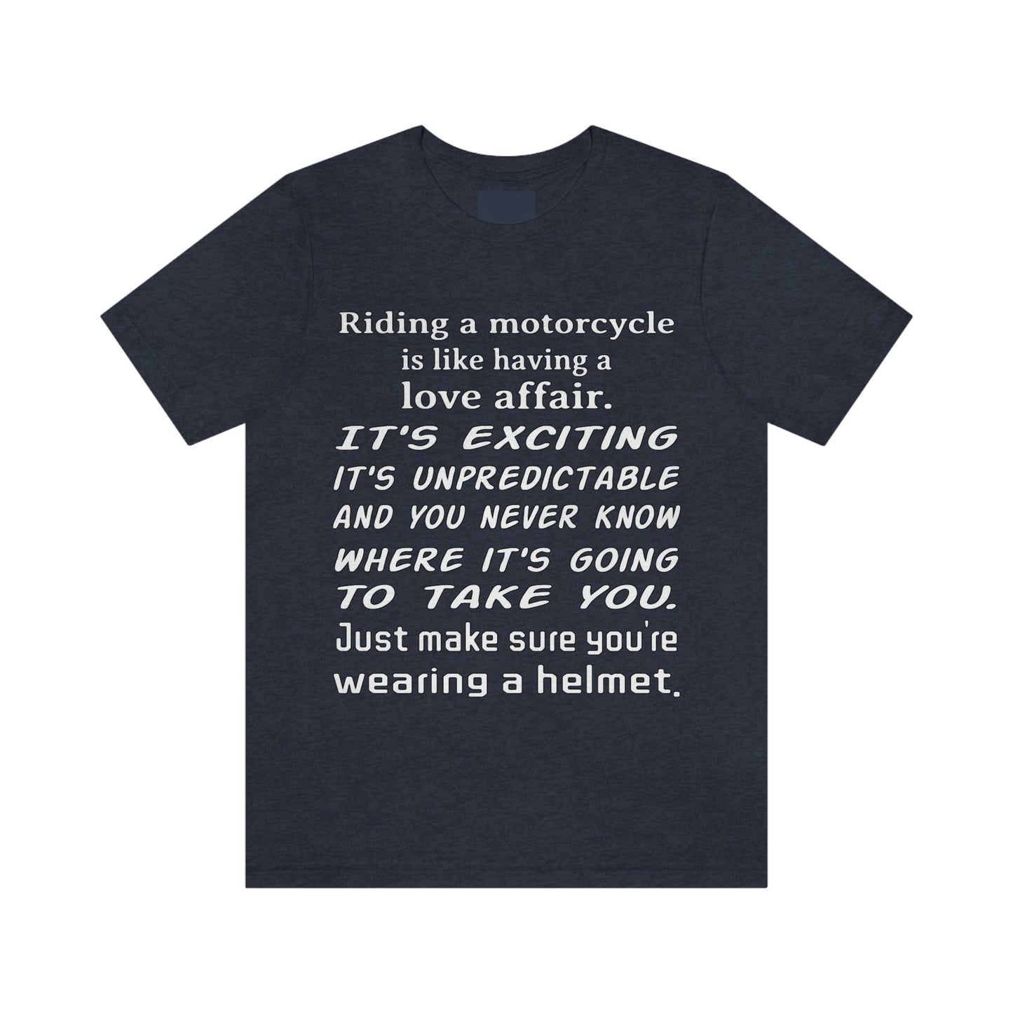 Motorcycle Short Sleeve T-Shirt - Riding a motorcycle is like having a love affair. It's exciting, it's unpredictable, and you never know where it's going to take you. Just make sure you're wearing a helmet.