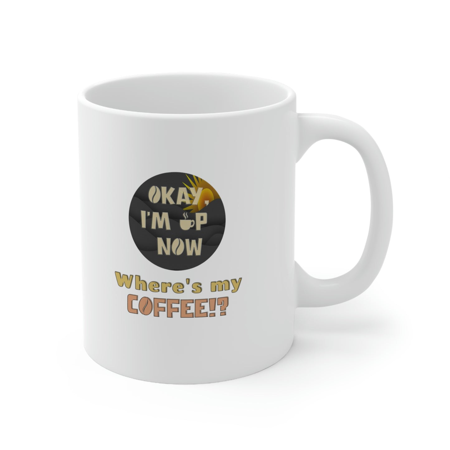 Coffee Mug - OK I'm Up now, Where's My Coffee!