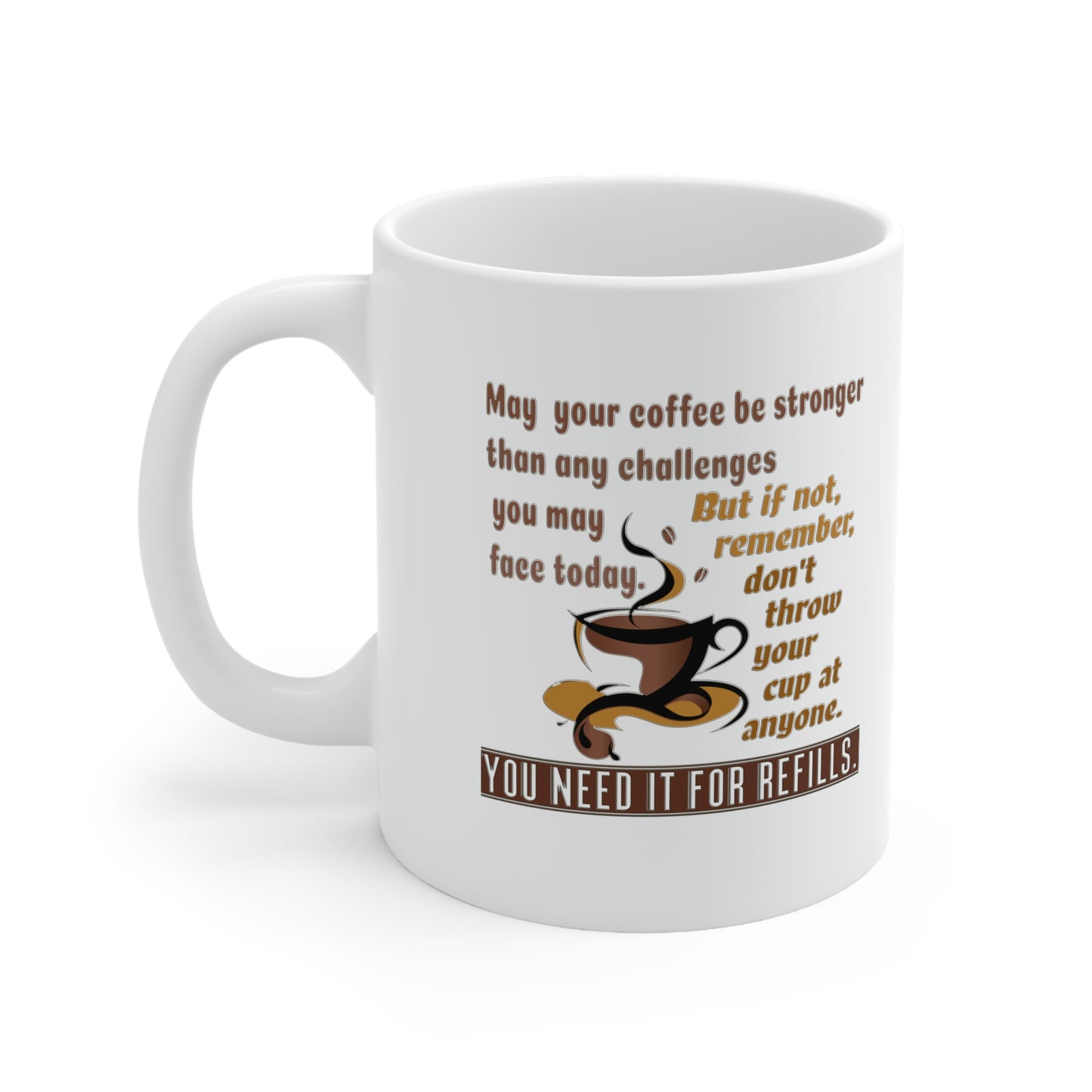 May your coffee be stronger than any challenges you may face today. But if not, remember, don't throw your cup at anyone. You need it for refills.