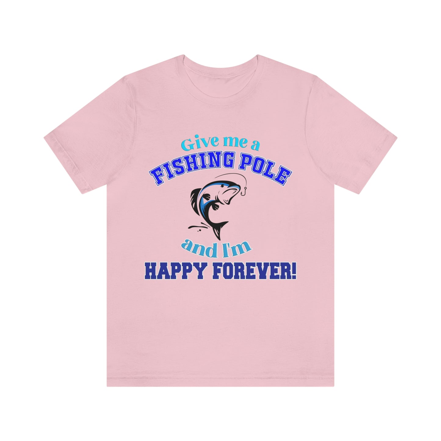 Fishing Short Sleeve T-Shirt - Give Me A Fishing Pole And I'm Happy Forever - Funny Fishing Shirts -  Reel Life - Best Fishing Shirts - Customized