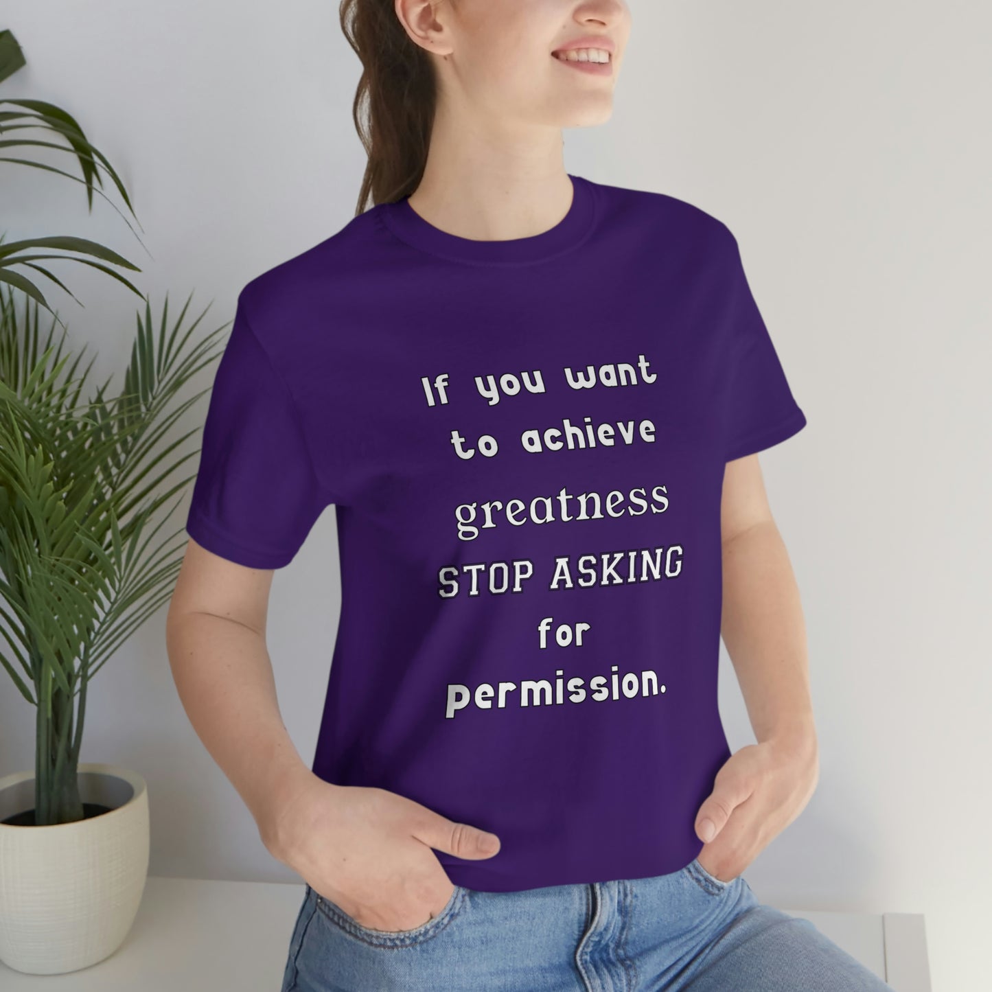 Short Sleeve Tshirt - If you want to achieve greatness, stop asking for permission.