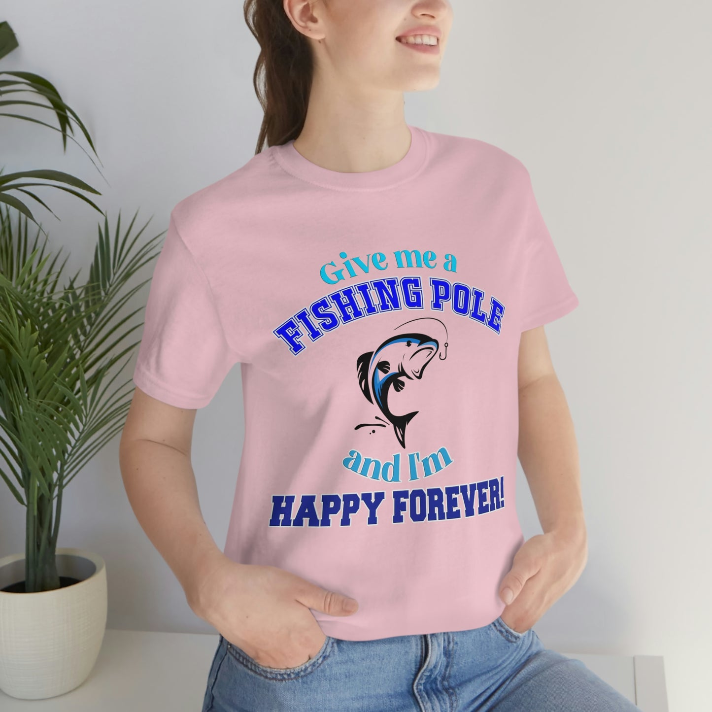 Fishing Short Sleeve T-Shirt - Give Me A Fishing Pole And I'm Happy Forever - Funny Fishing Shirts -  Reel Life - Best Fishing Shirts - Customized