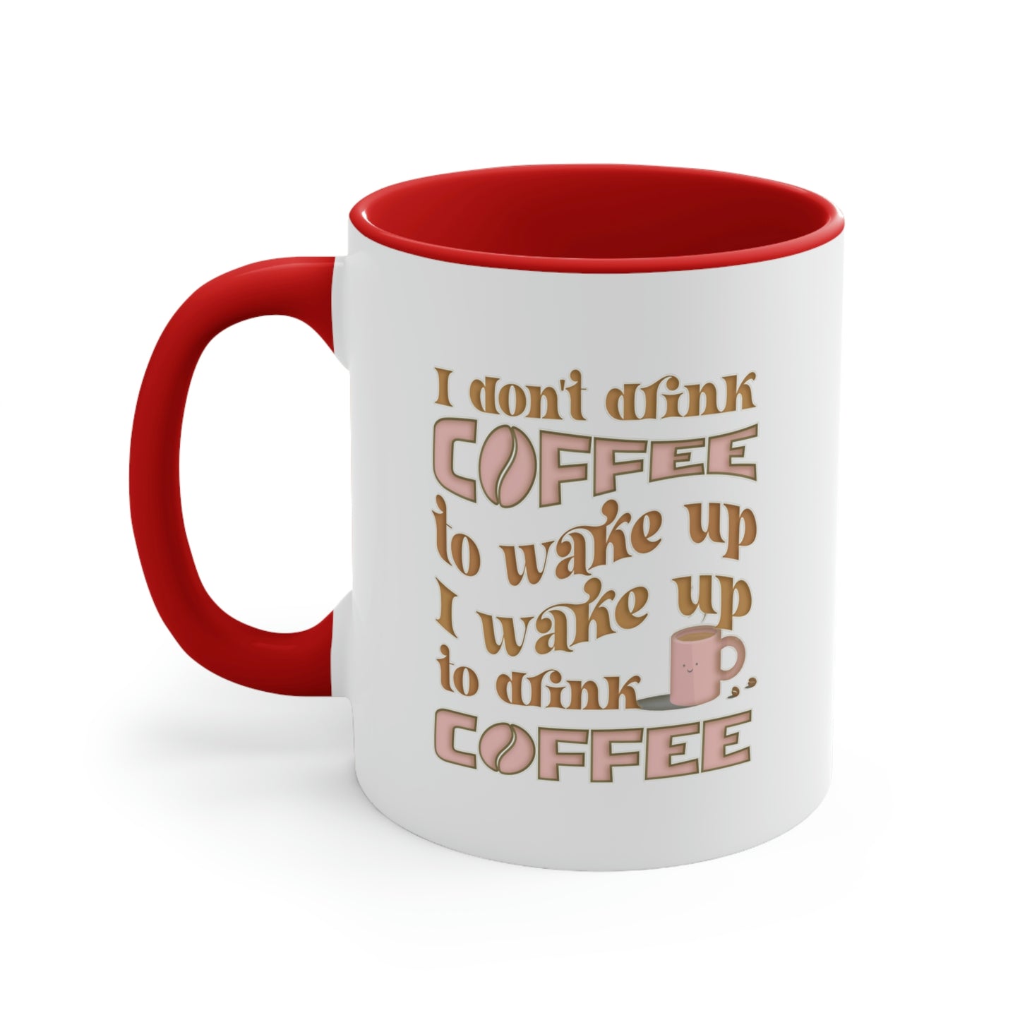 Coffee Mug - I don't drink coffee to wake up, I wake up to drink coffee. 88888173