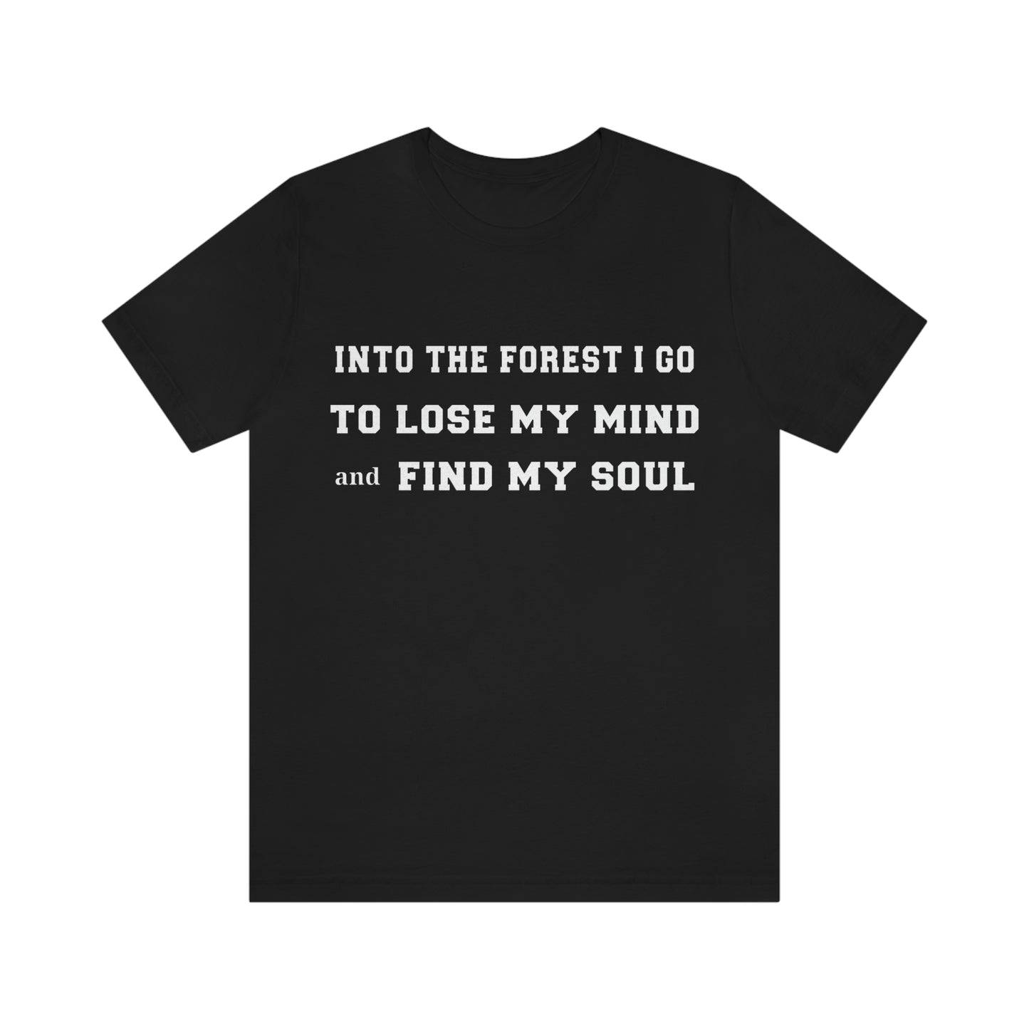 T-Shirt - Into the forest I go, to lose my mind and find my soul.