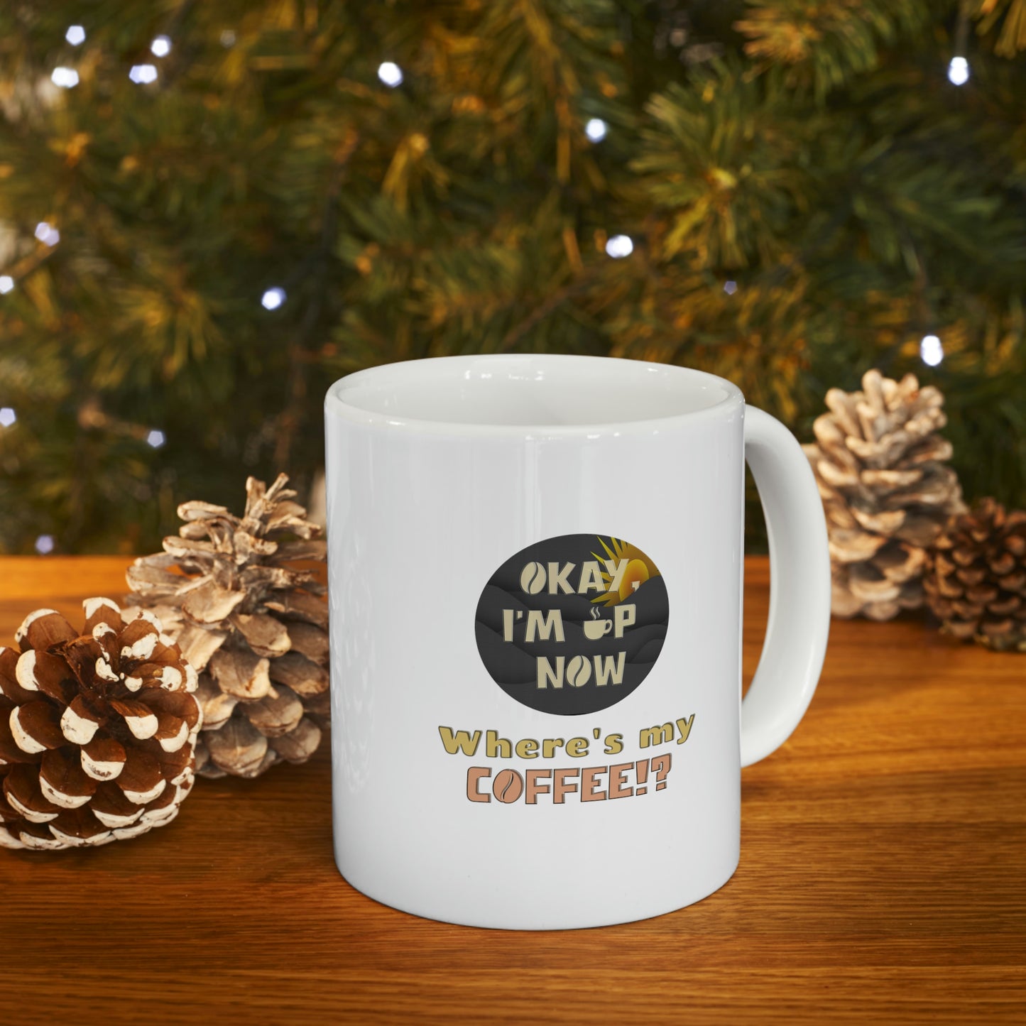 Coffee Mug - OK I'm Up now, Where's My Coffee!