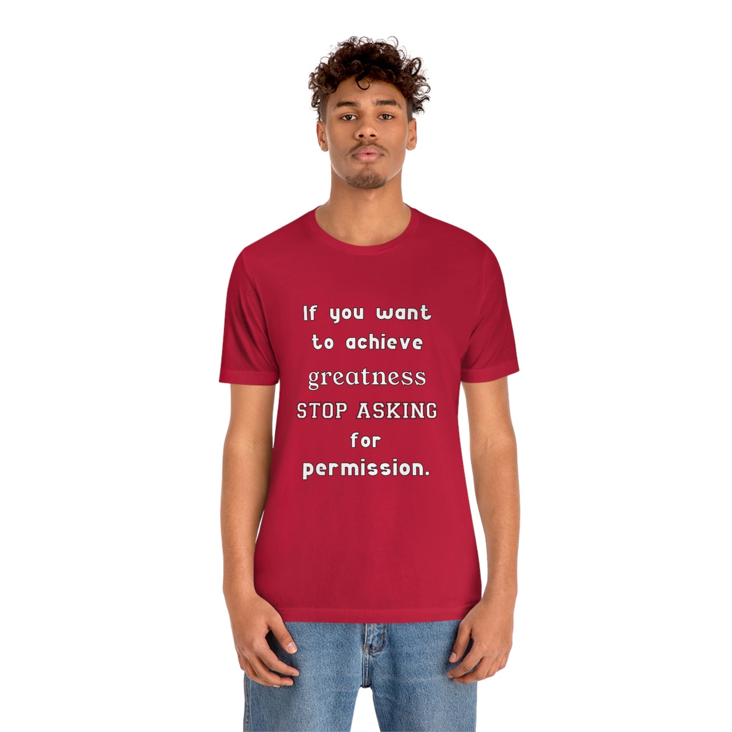 Short Sleeve Tshirt - If you want to achieve greatness, stop asking for permission.