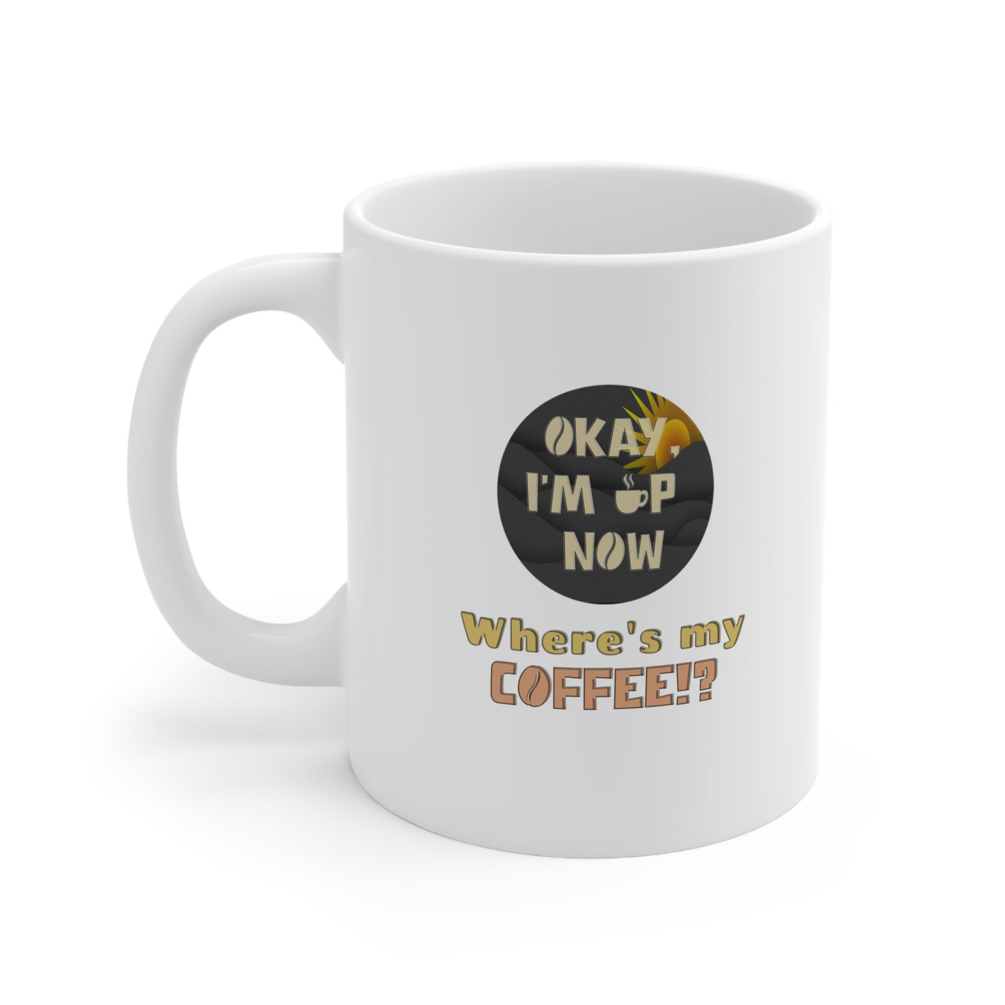 Coffee Mug - OK I'm Up now, Where's My Coffee!