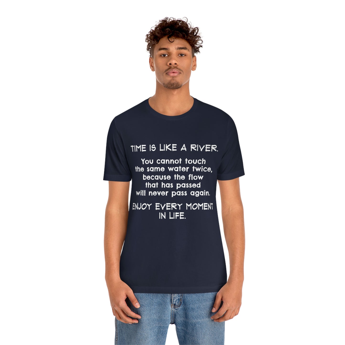 Short Sleeve Tshirt - Time is Like A River. You Cannot Touch The Same Water Twice, Because The Flow That Has Passed Will Never Pass Again. Enjoy Every Moment In Life.