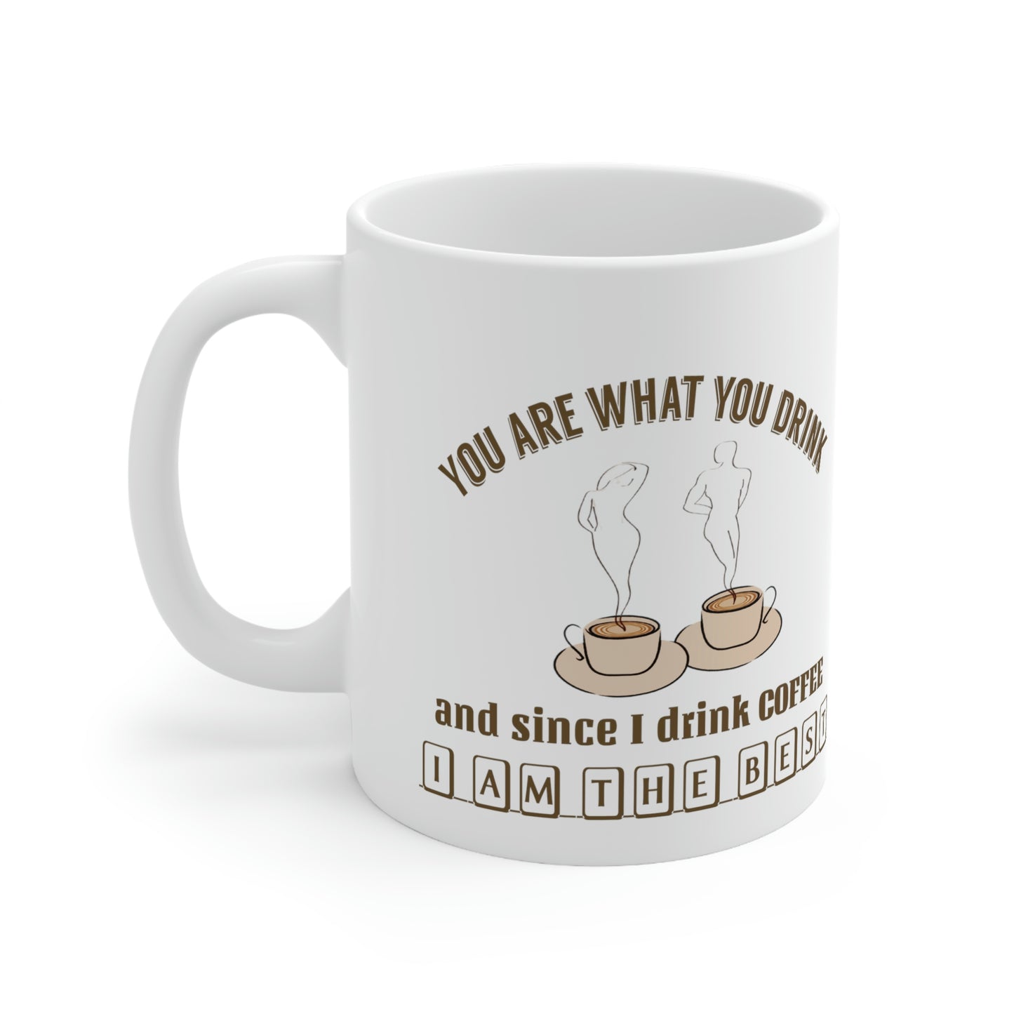 Coffee Mug - You Are What You Drink and Since I Drink Coffee I Am The Best