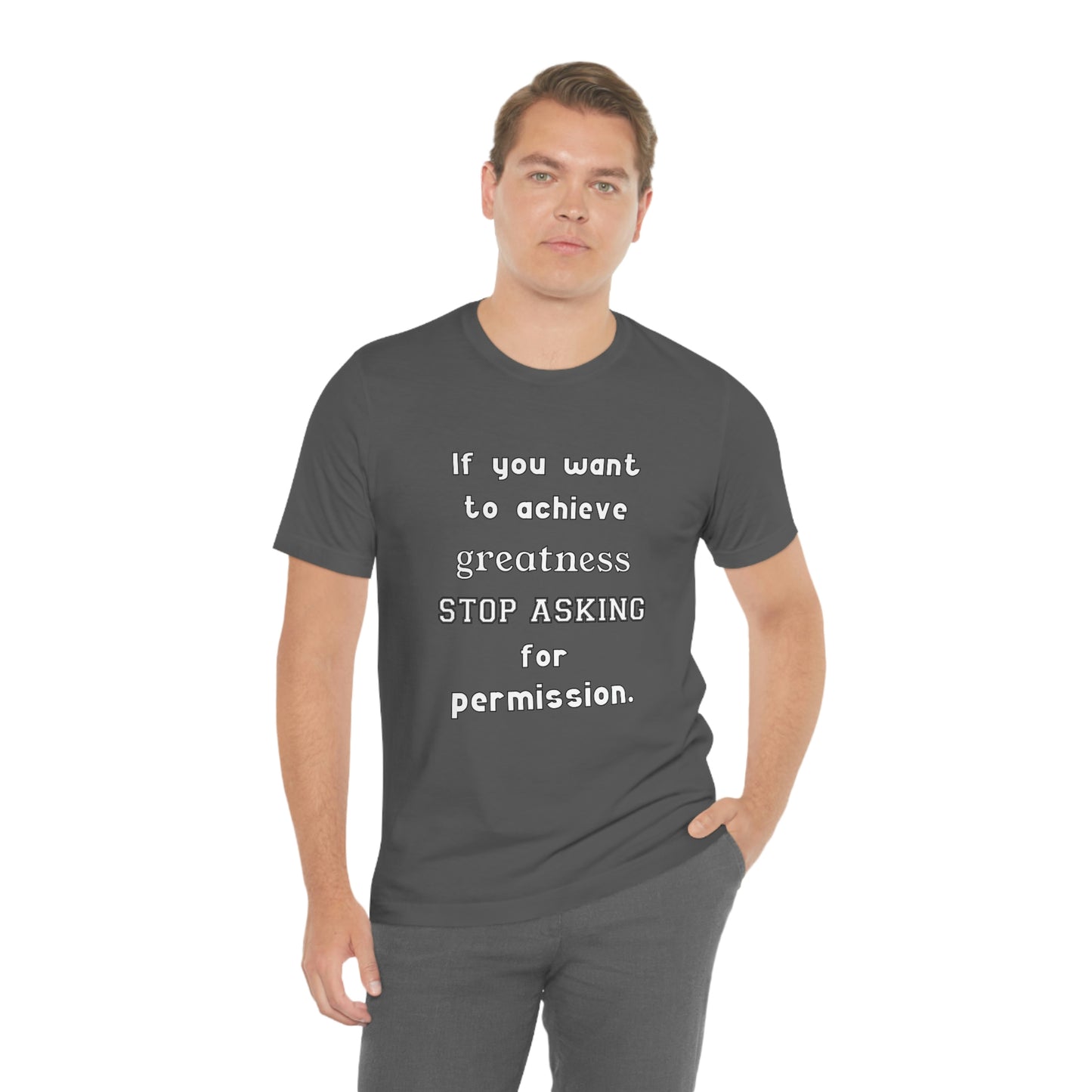 Short Sleeve Tshirt - If you want to achieve greatness, stop asking for permission.