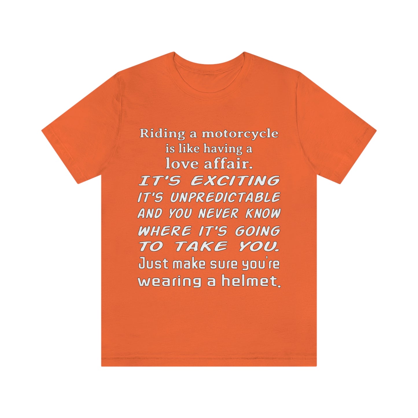 Motorcycle Short Sleeve T-Shirt - Riding a motorcycle is like having a love affair. It's exciting, it's unpredictable, and you never know where it's going to take you. Just make sure you're wearing a helmet.